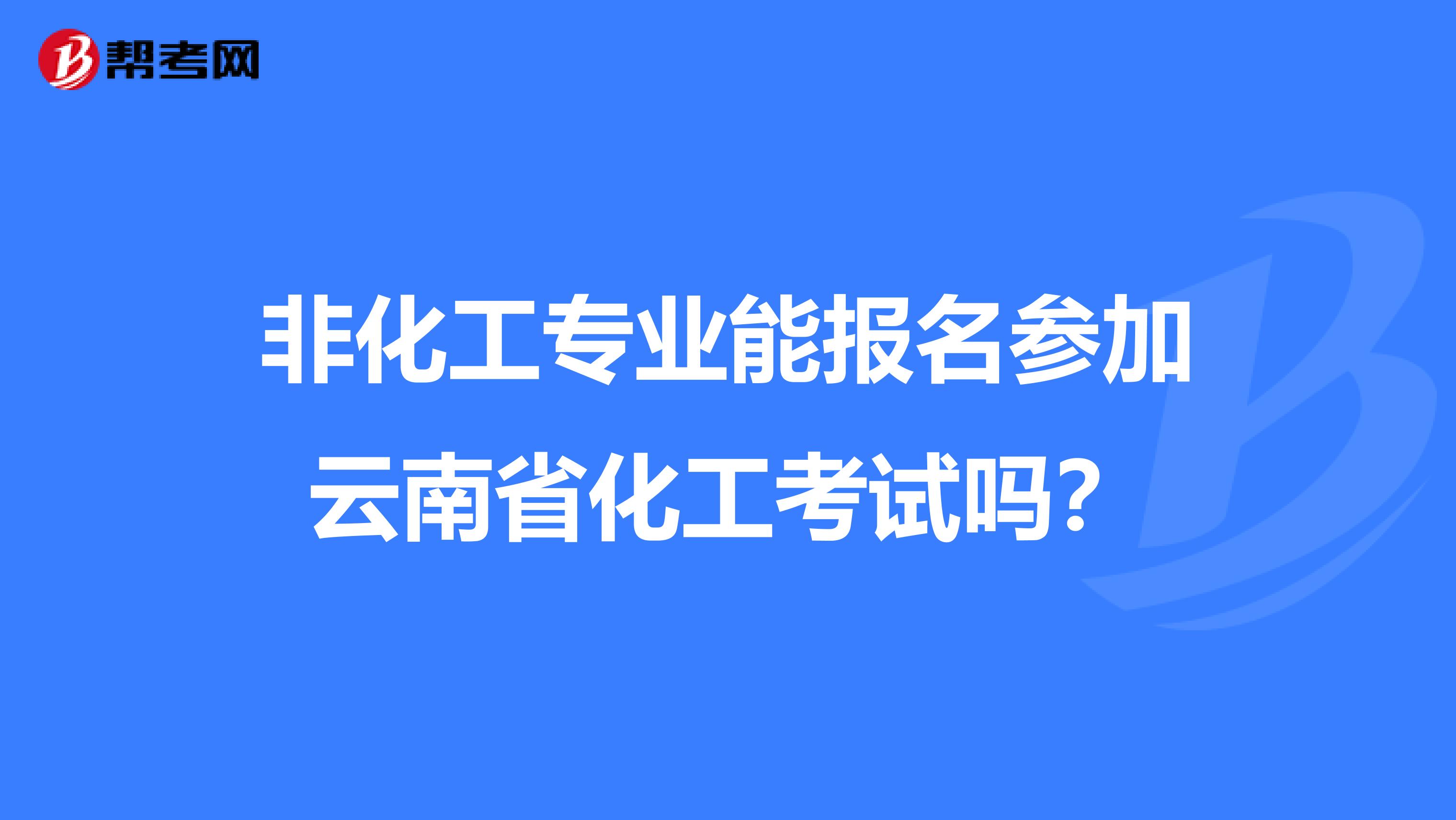 非化工专业能报名参加云南省化工考试吗？