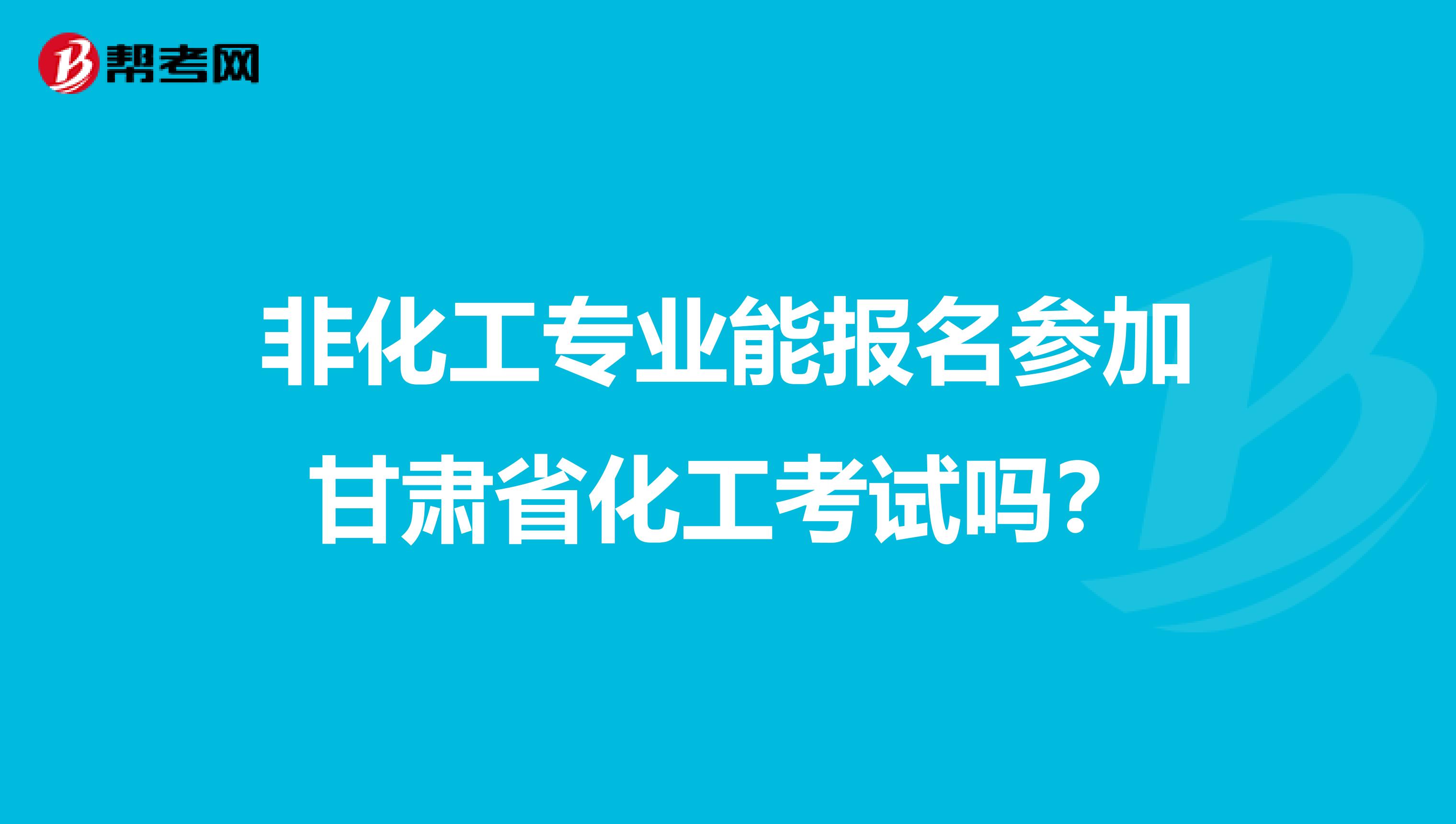 非化工专业能报名参加甘肃省化工考试吗？