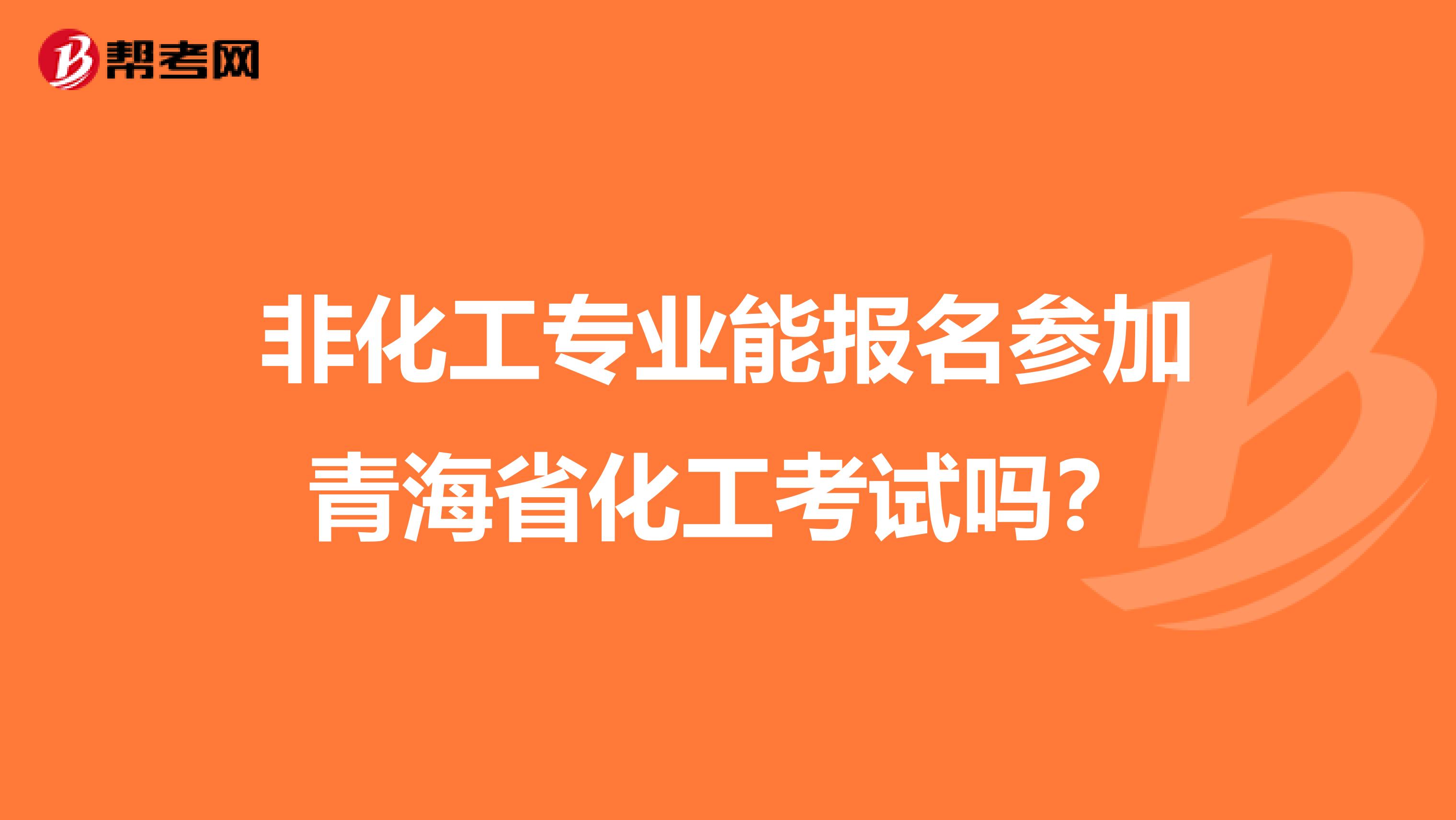 非化工专业能报名参加青海省化工考试吗？