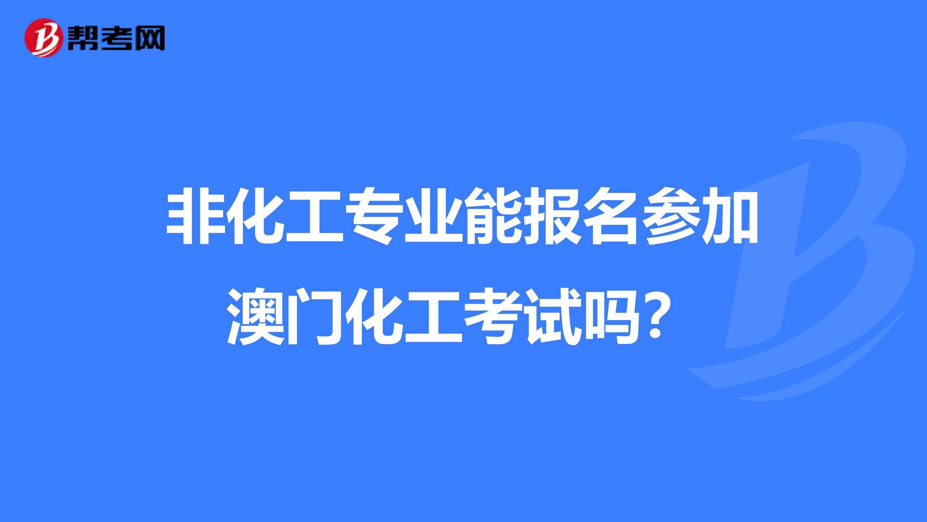 非化工专业能报名参加澳门化工考试吗？