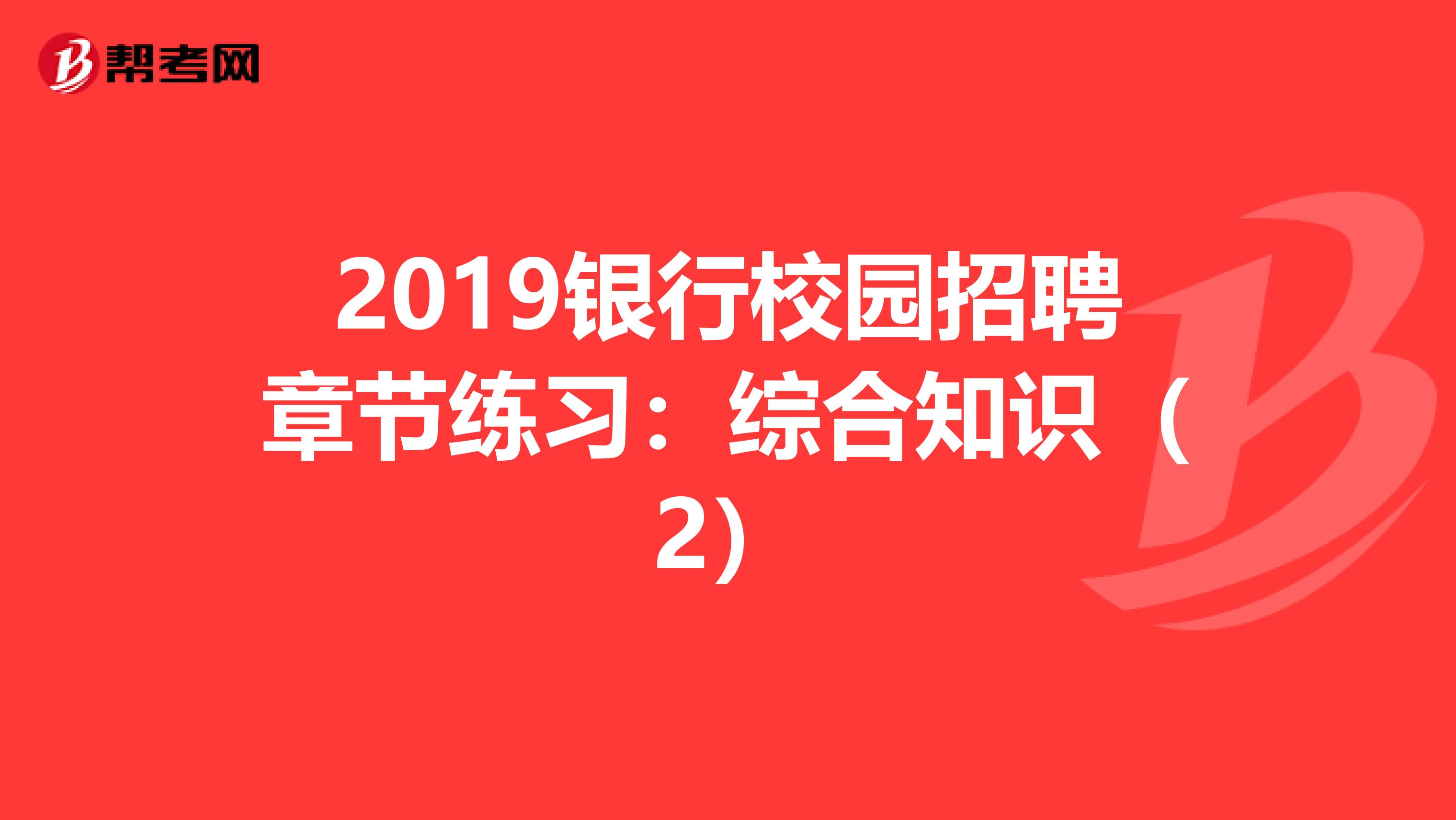 2019银行校园招聘章节练习：综合知识（2）