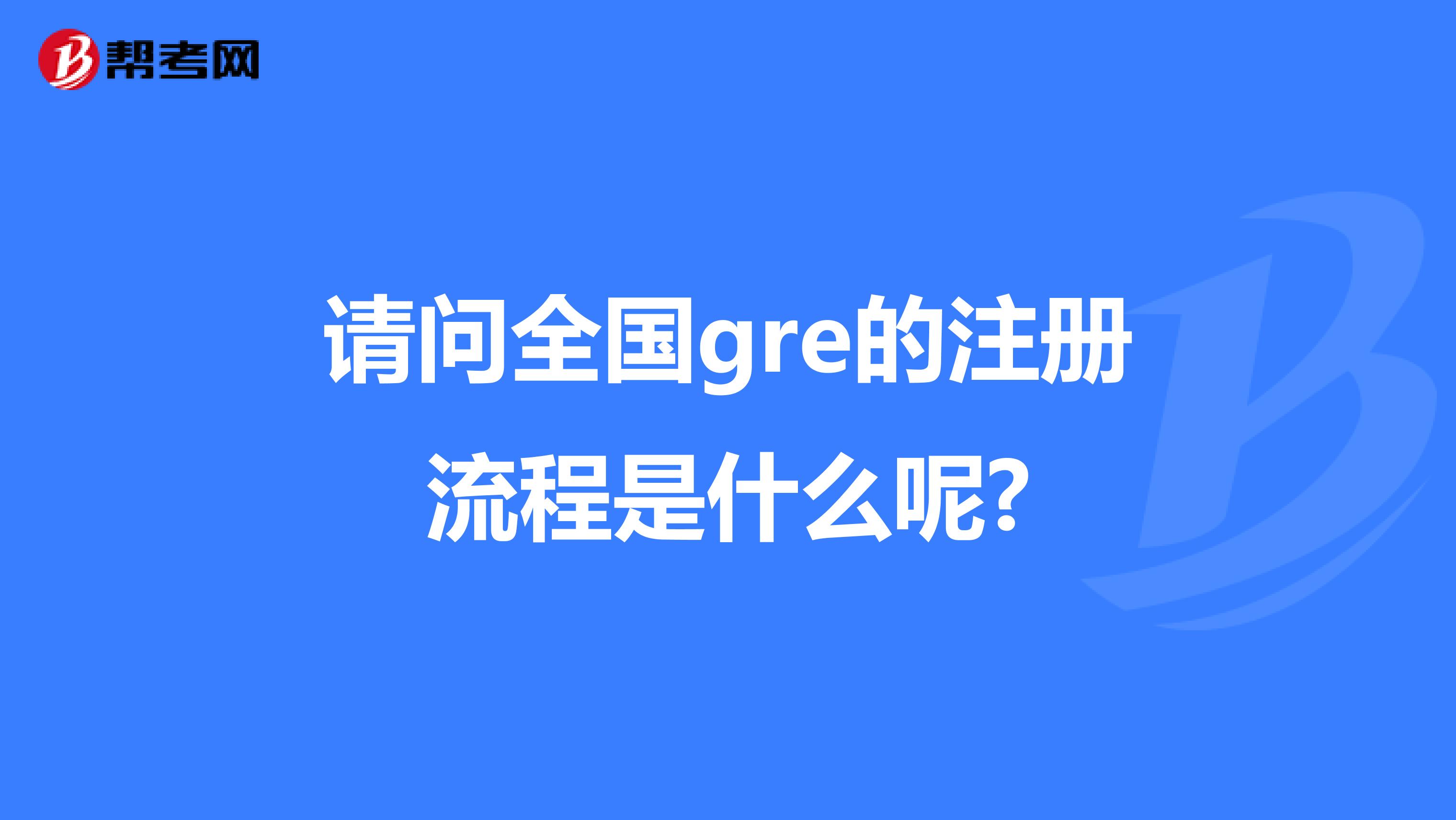請問全國gre的注冊流程是什么呢?