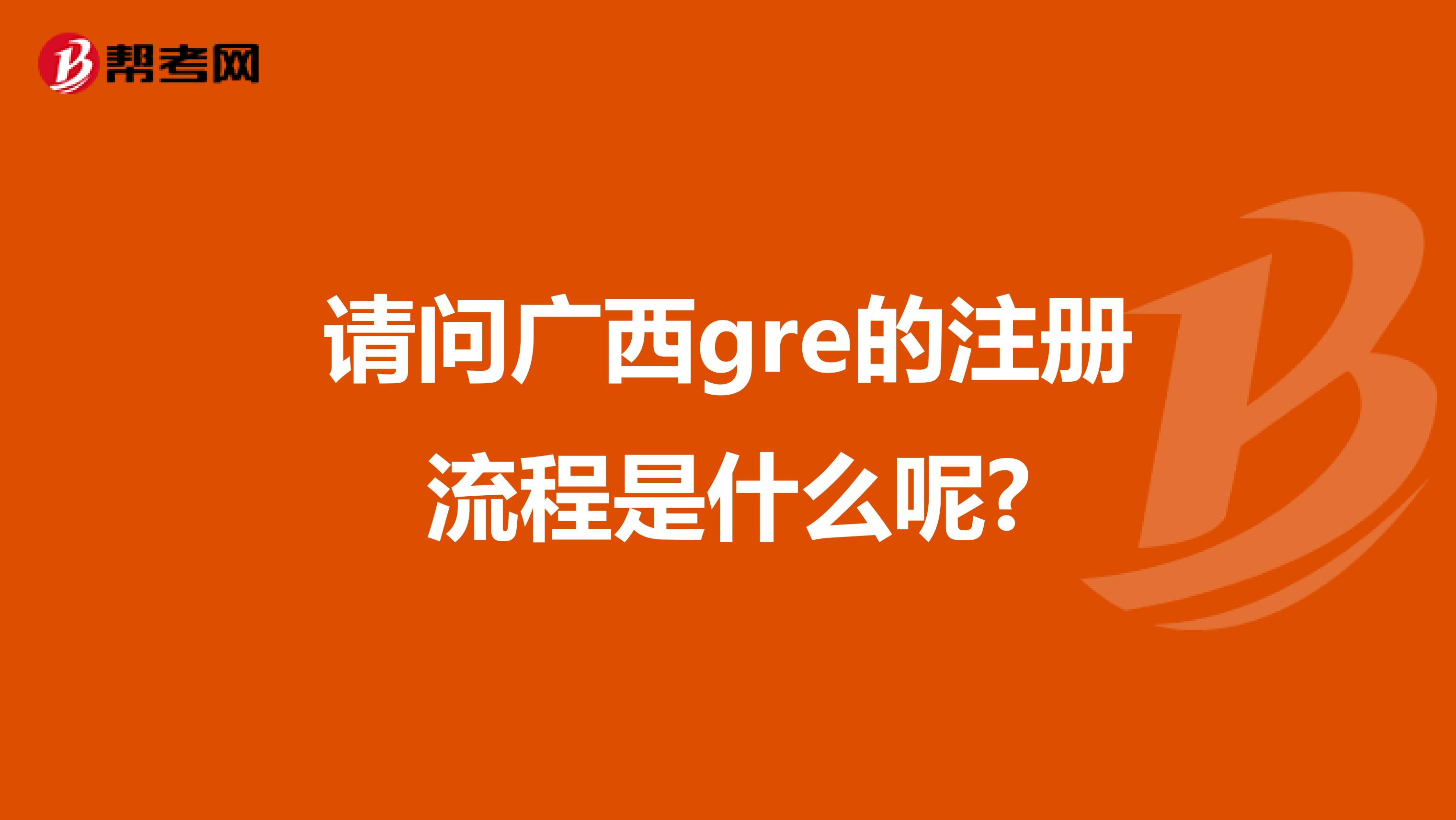 請(qǐng)問廣西gre的注冊(cè)流程是什么呢?