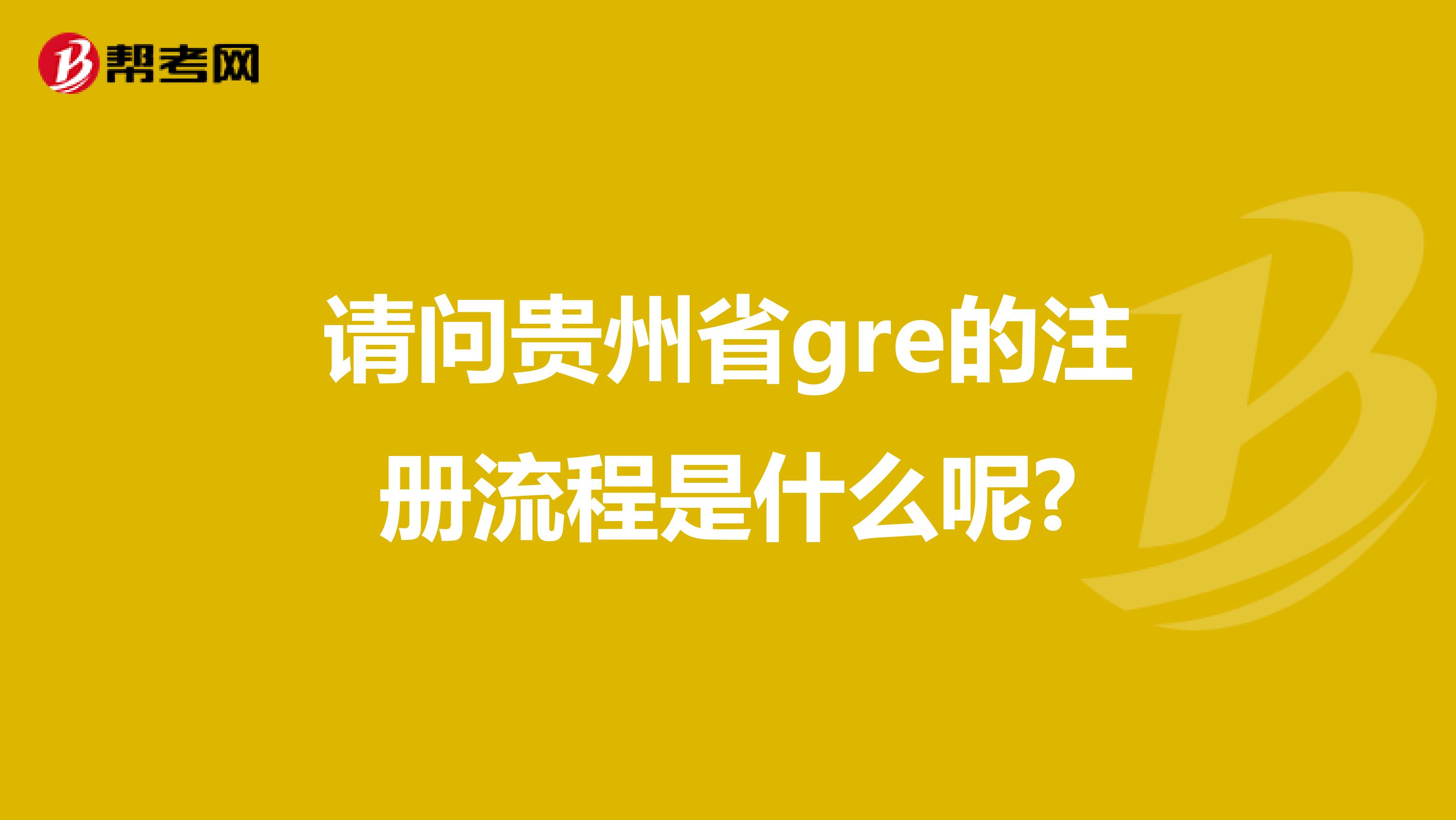 請(qǐng)問(wèn)貴州省gre的注冊(cè)流程是什么呢?