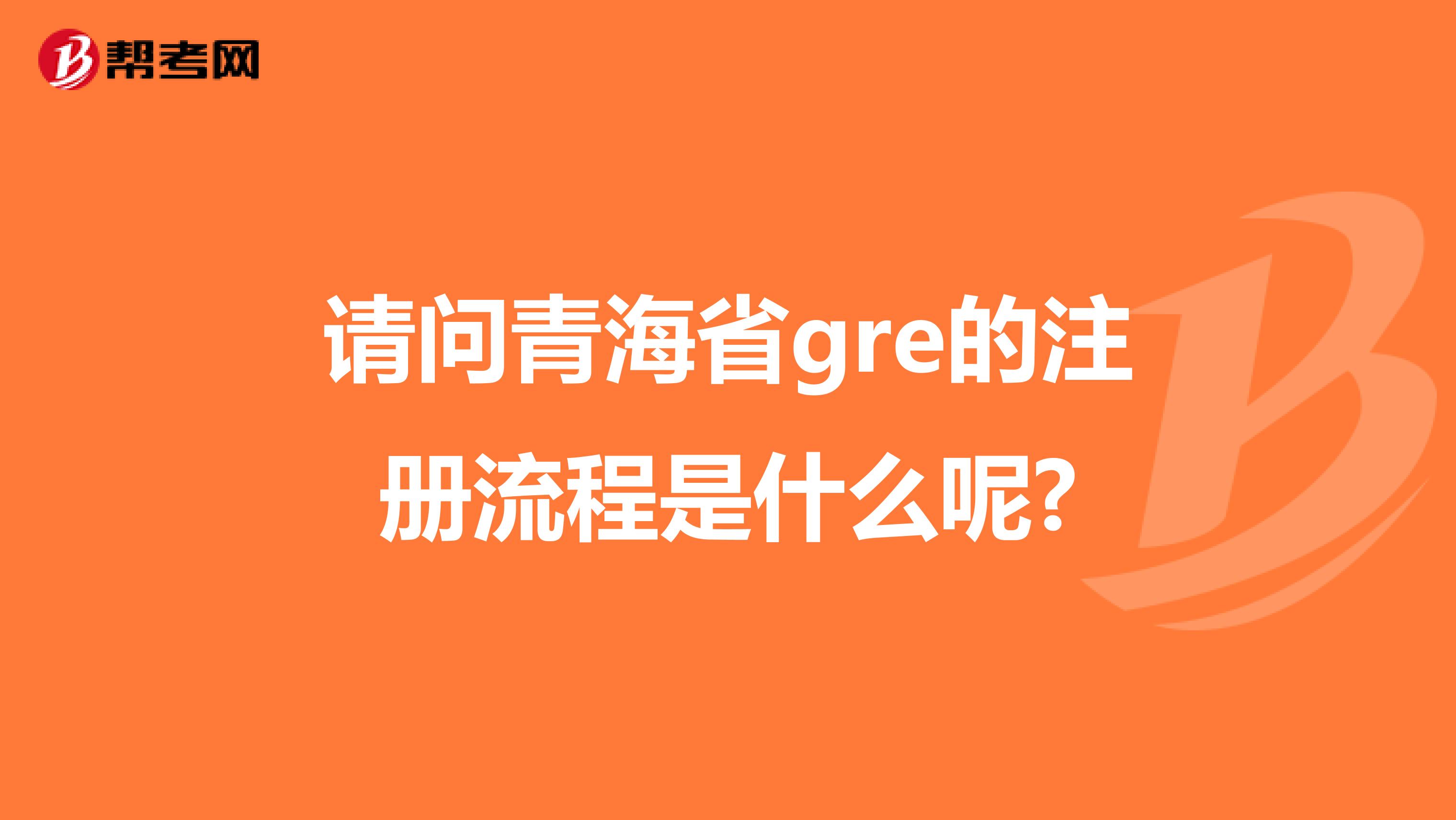 請問青海省gre的注冊流程是什么呢?