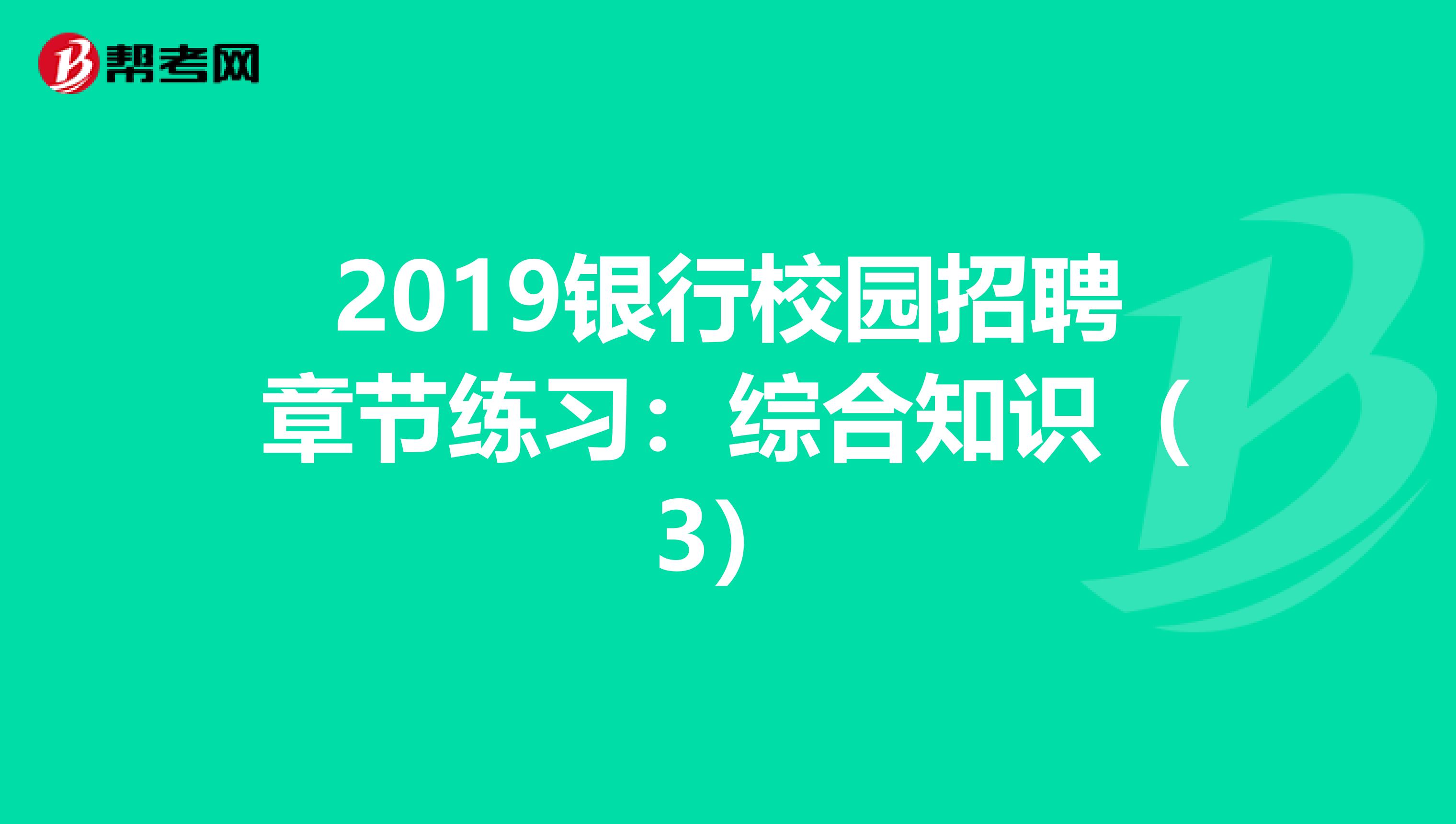 2019银行校园招聘章节练习：综合知识（3）