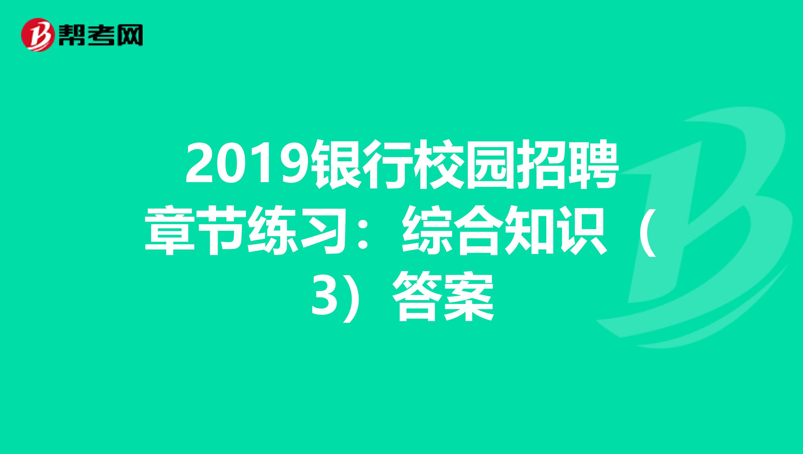 2019银行校园招聘章节练习：综合知识（3）答案