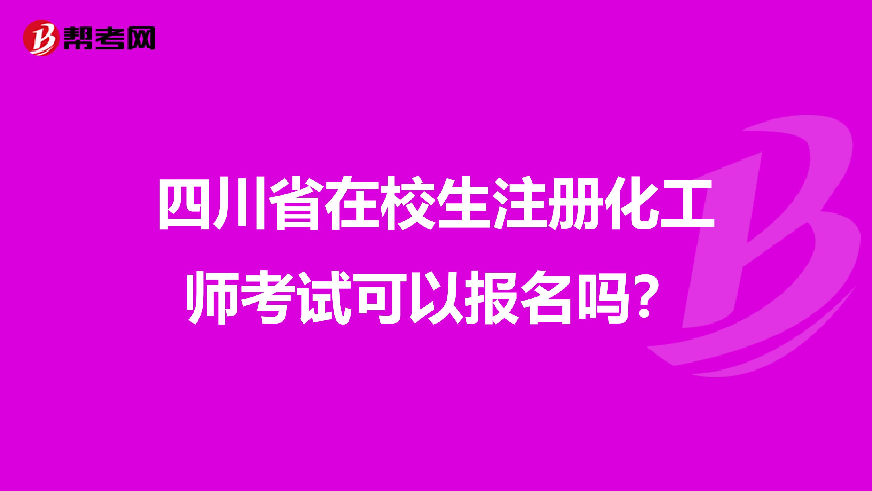 四川省在校生注册化工师考试可以报名吗？