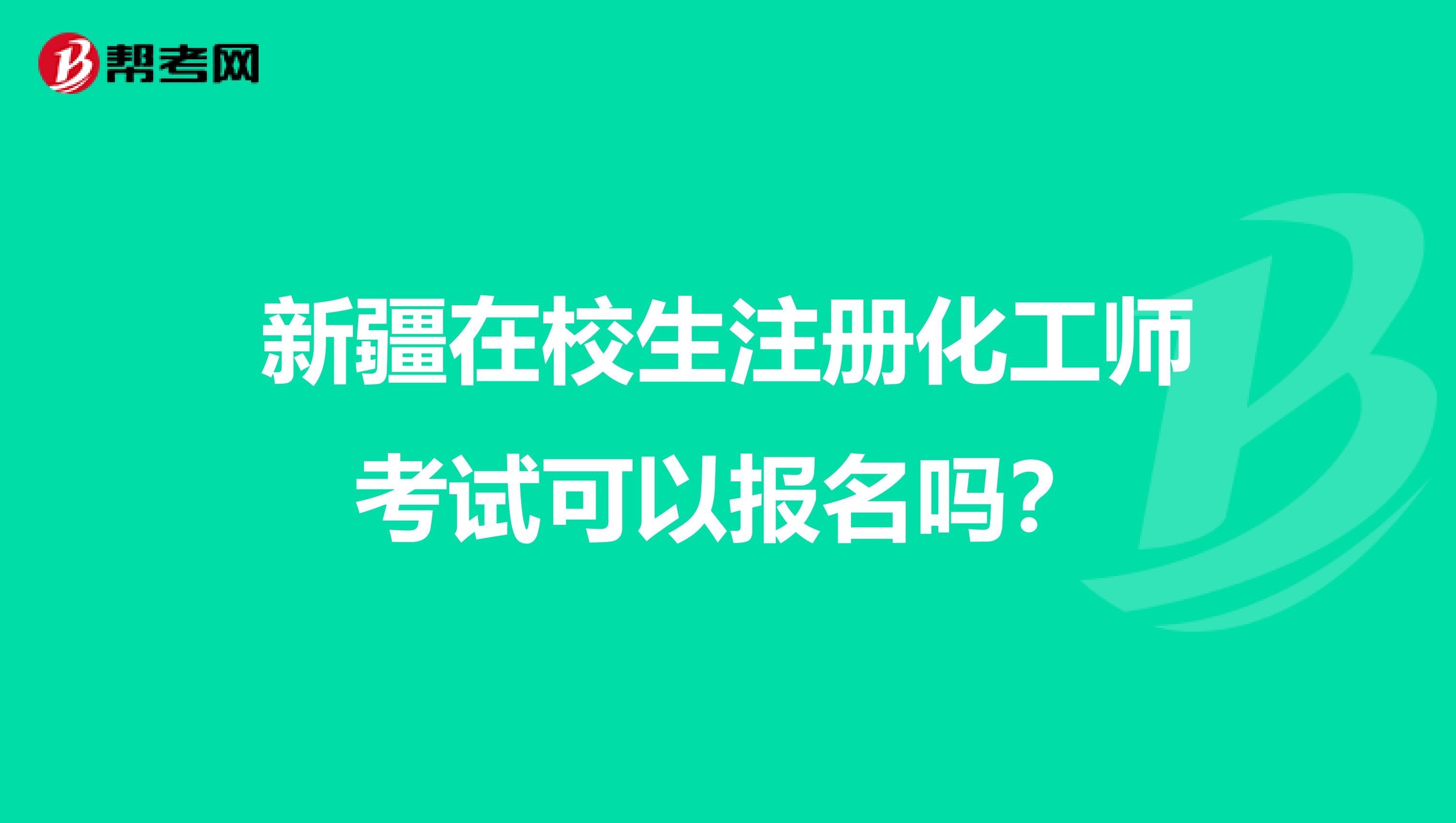 新疆在校生注册化工师考试可以报名吗？