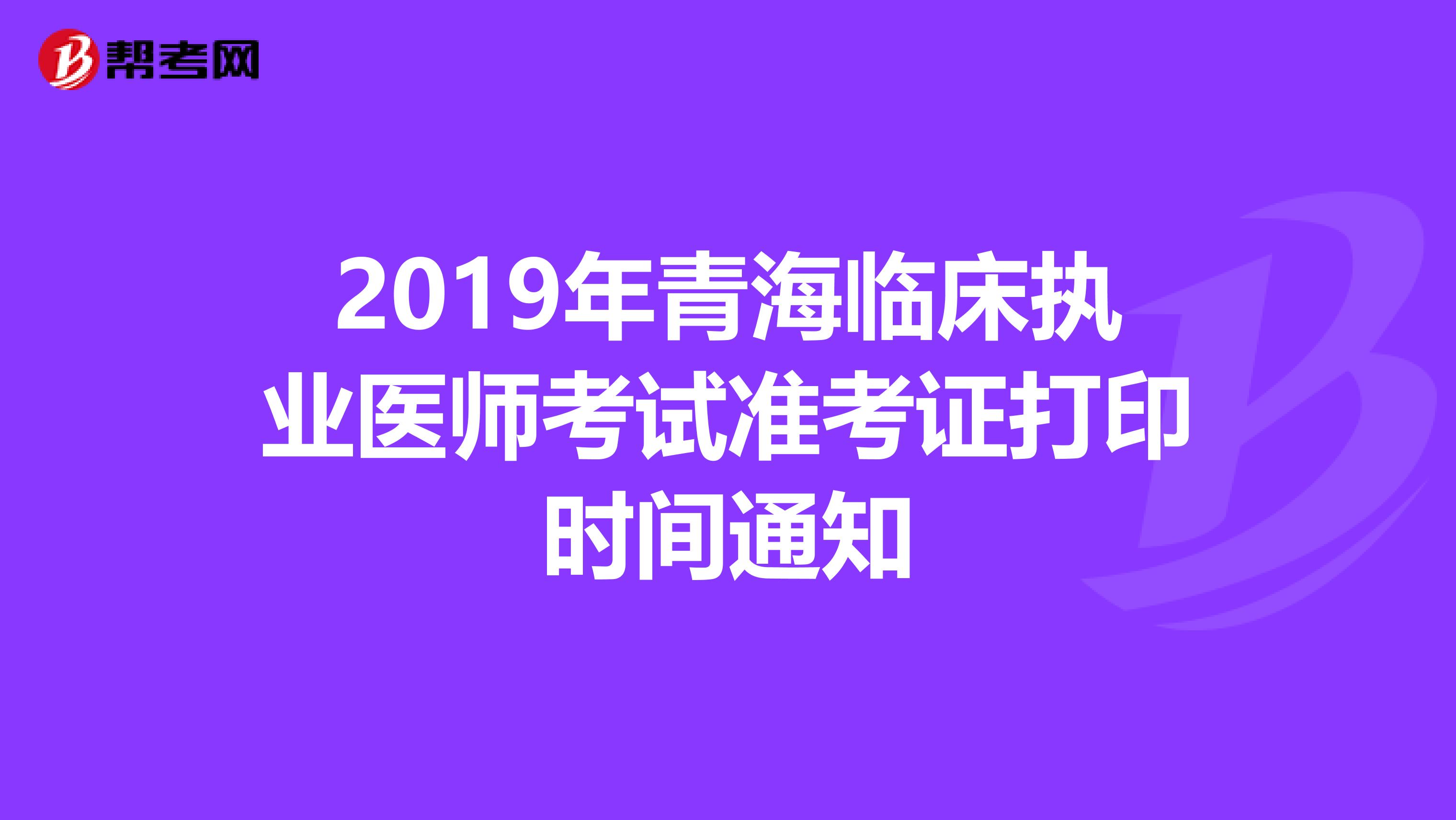 2019年青海临床执业医师考试准考证打印时间通知