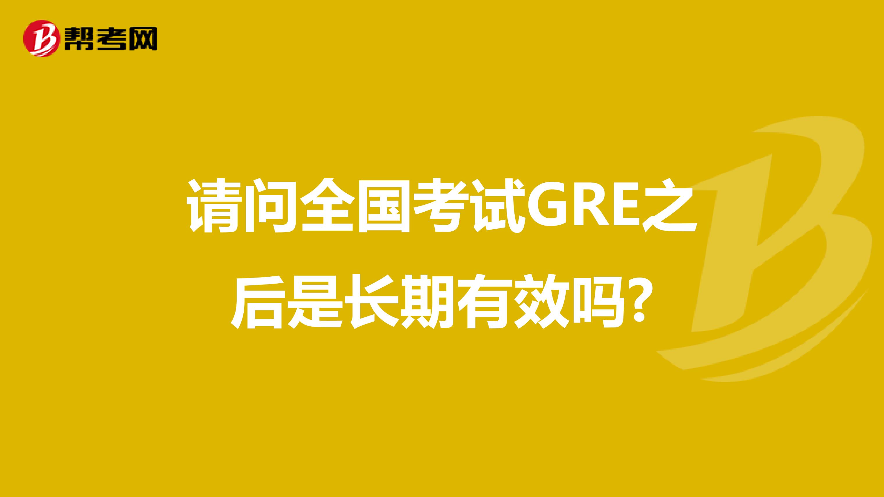请问全国考试GRE之后是长期有效吗?