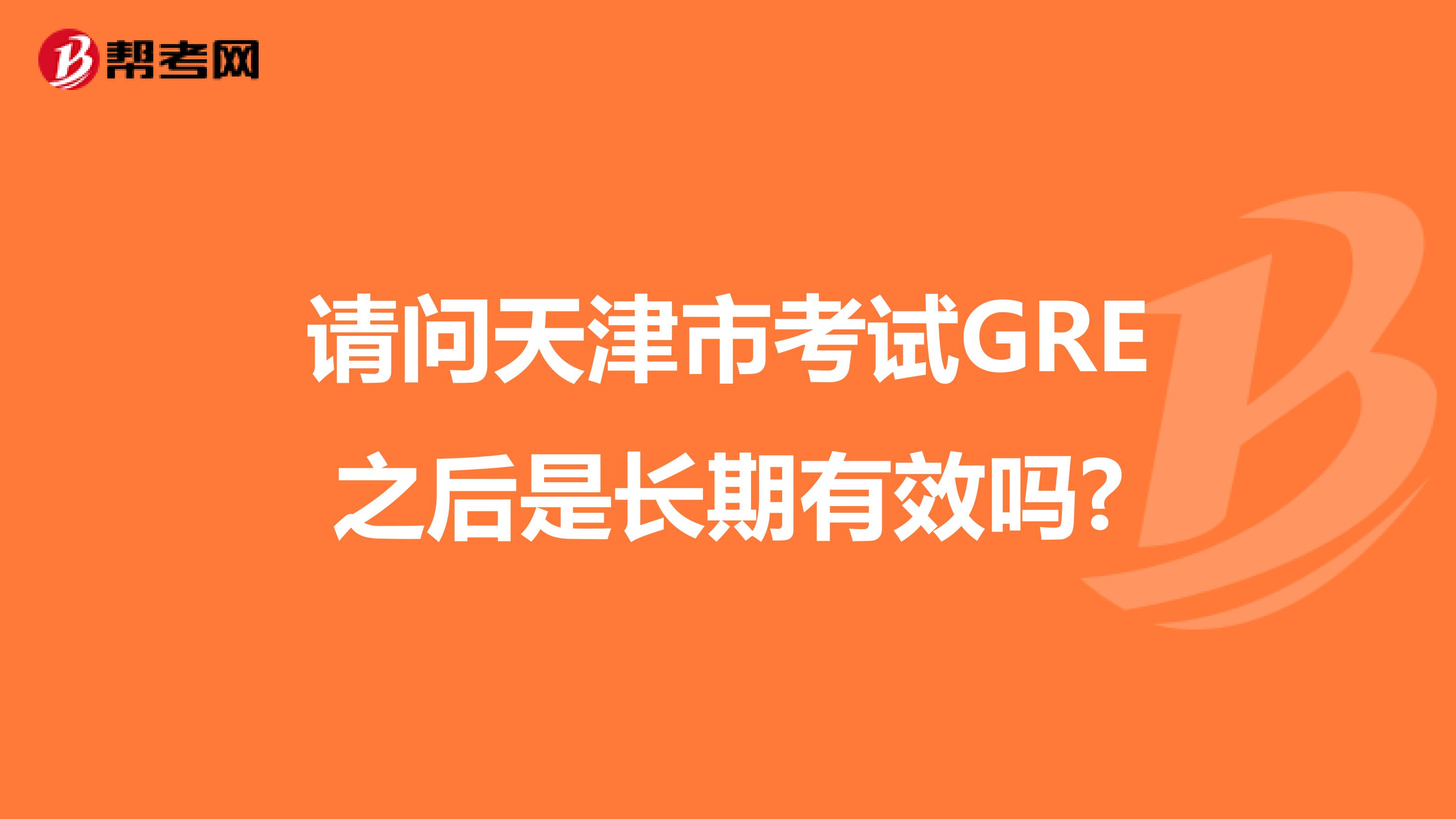 请问天津市考试GRE之后是长期有效吗?