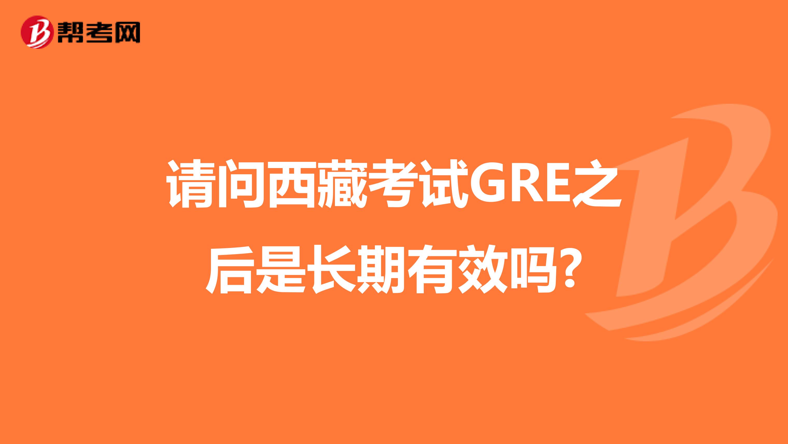 请问西藏考试GRE之后是长期有效吗?
