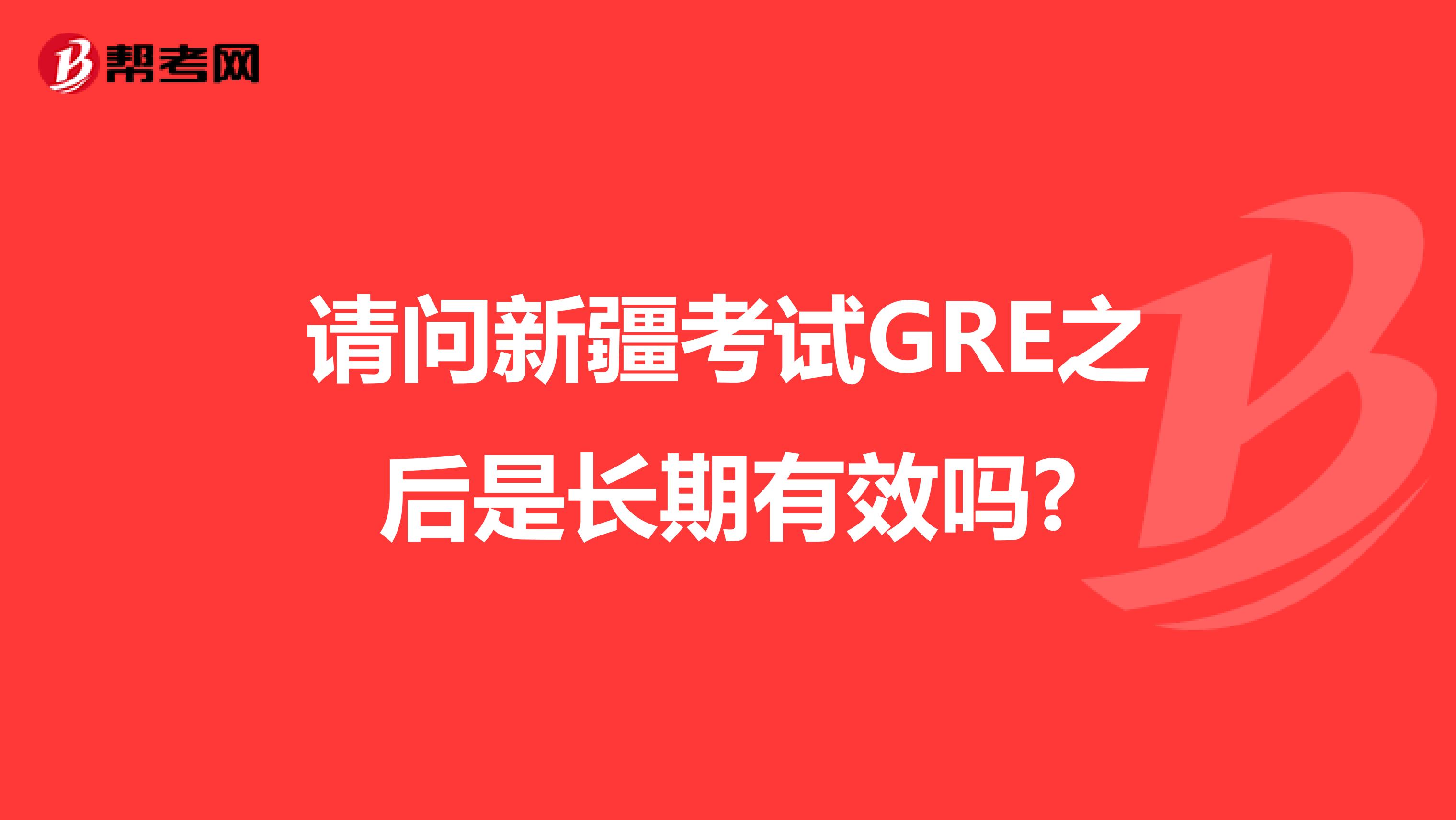 请问新疆考试GRE之后是长期有效吗?