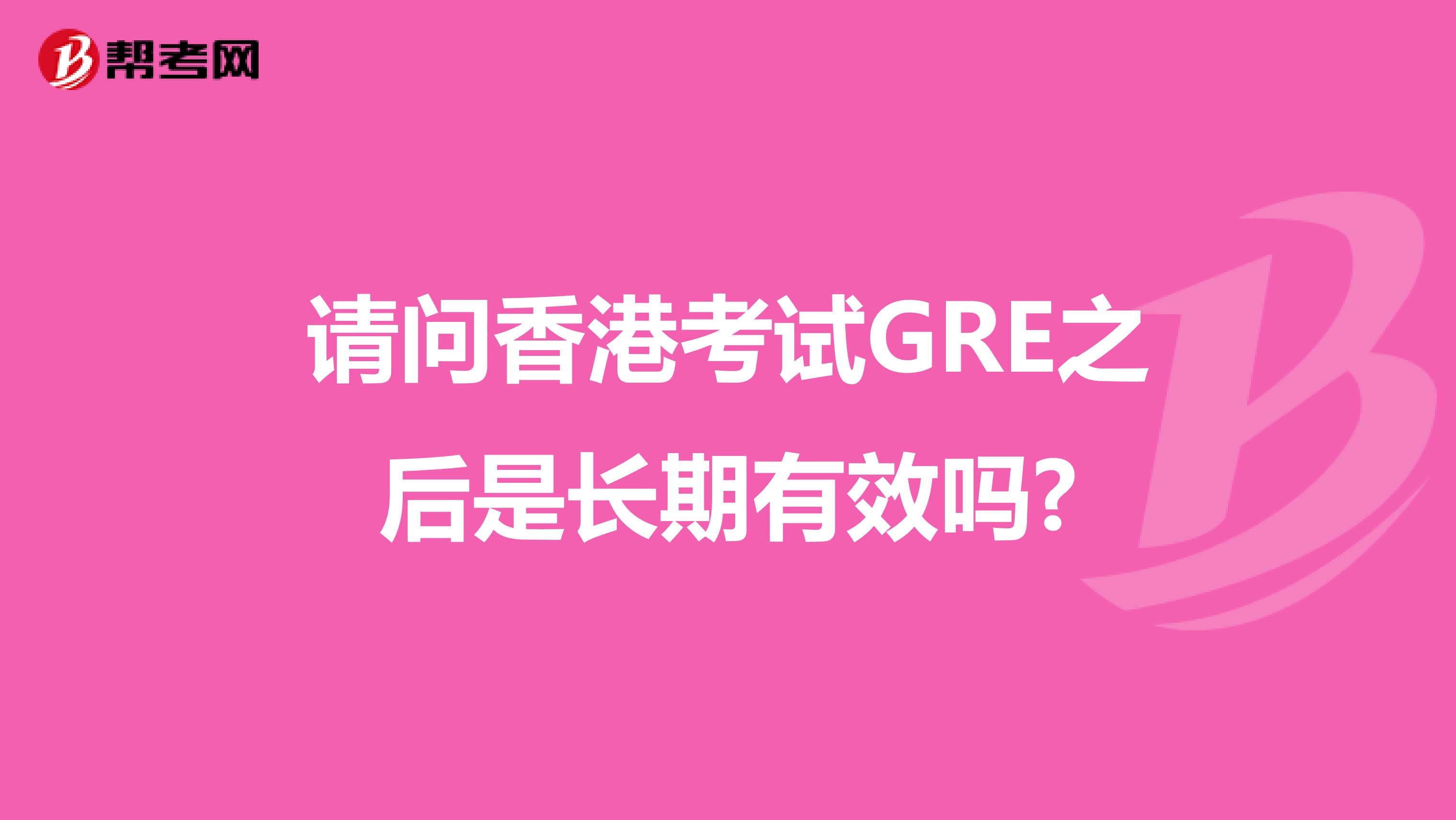 請問香港考試GRE之后是長期有效嗎?
