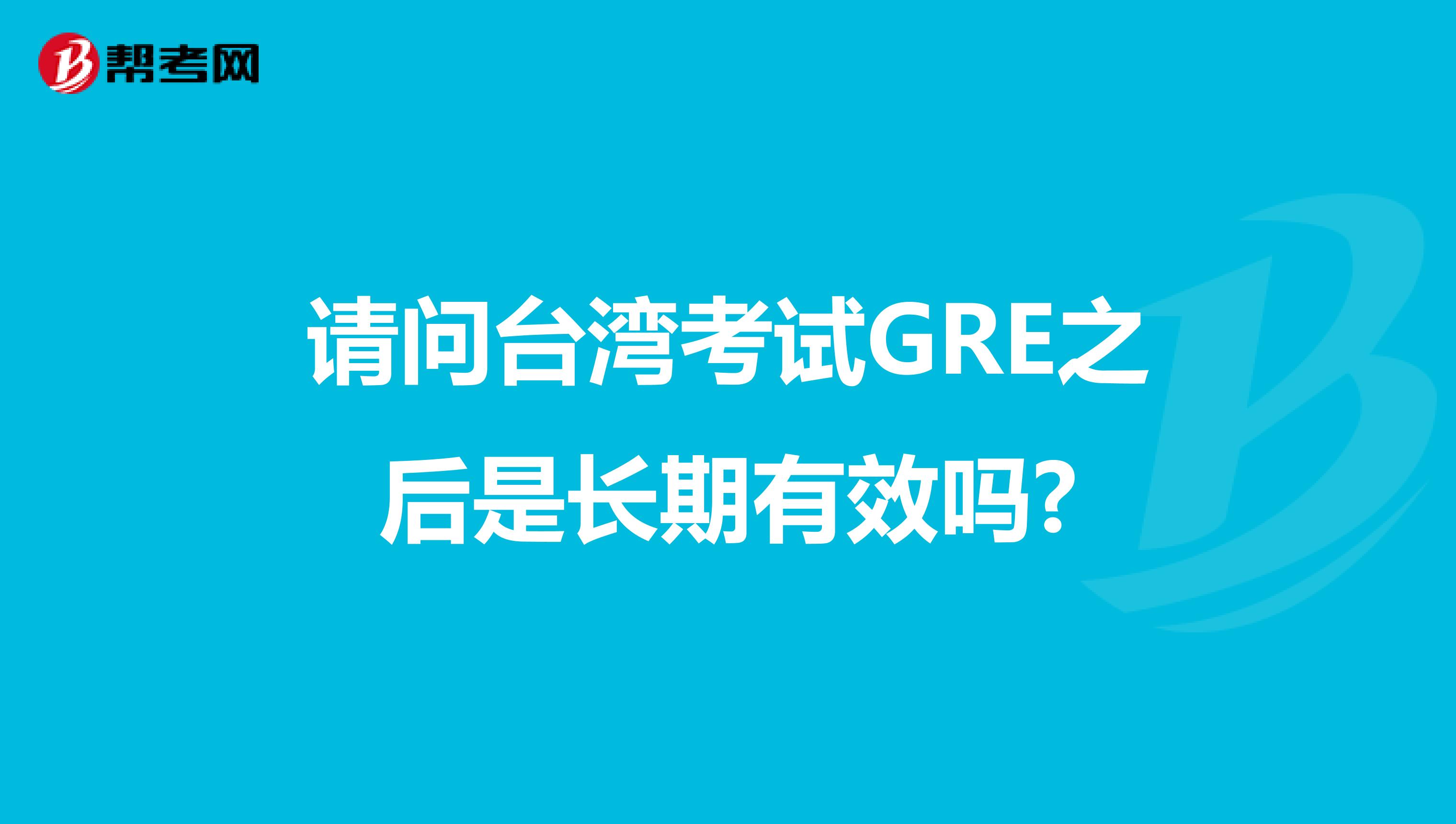 请问台湾考试GRE之后是长期有效吗?