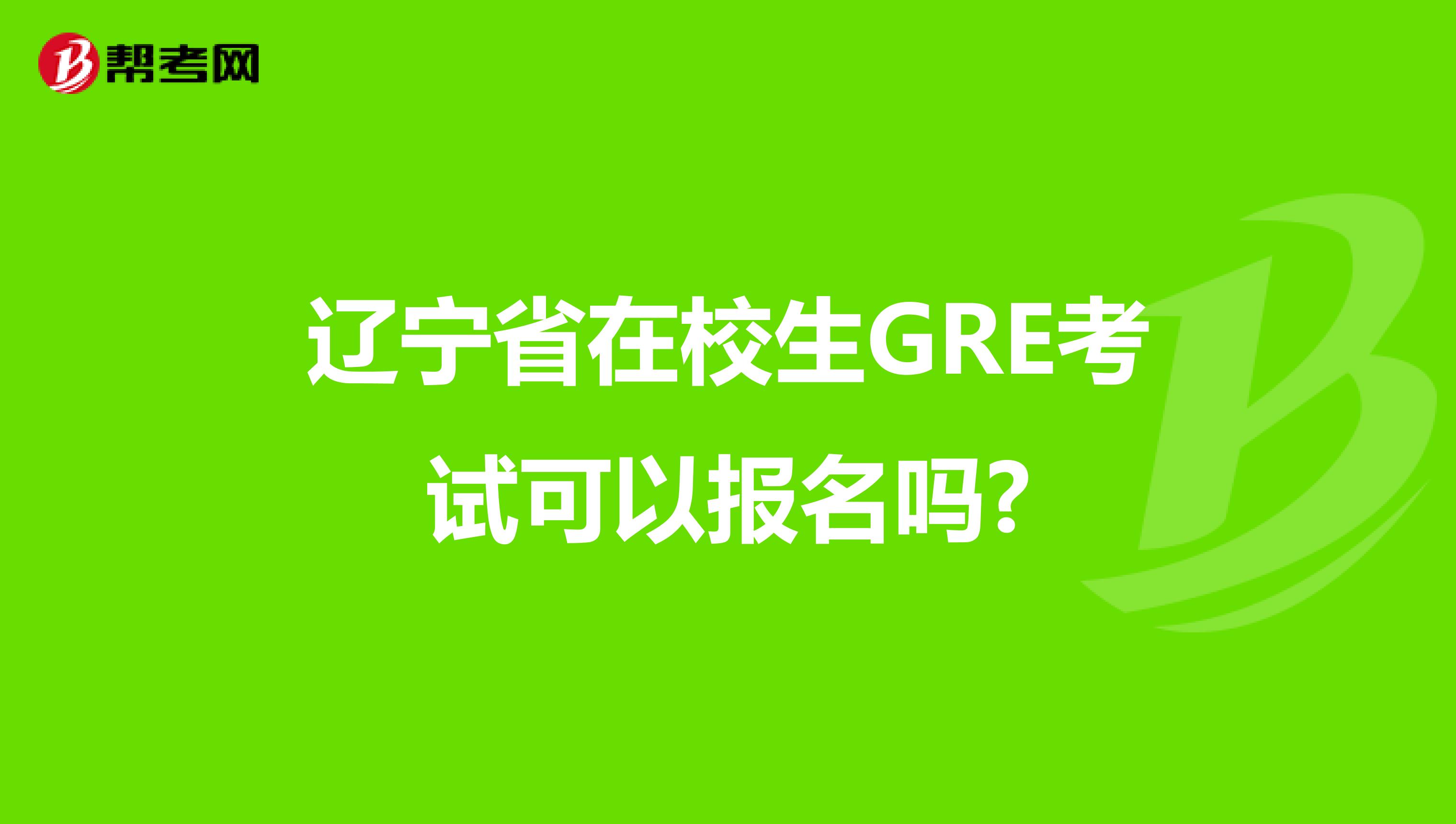 辽宁省在校生GRE考试可以报名吗?
