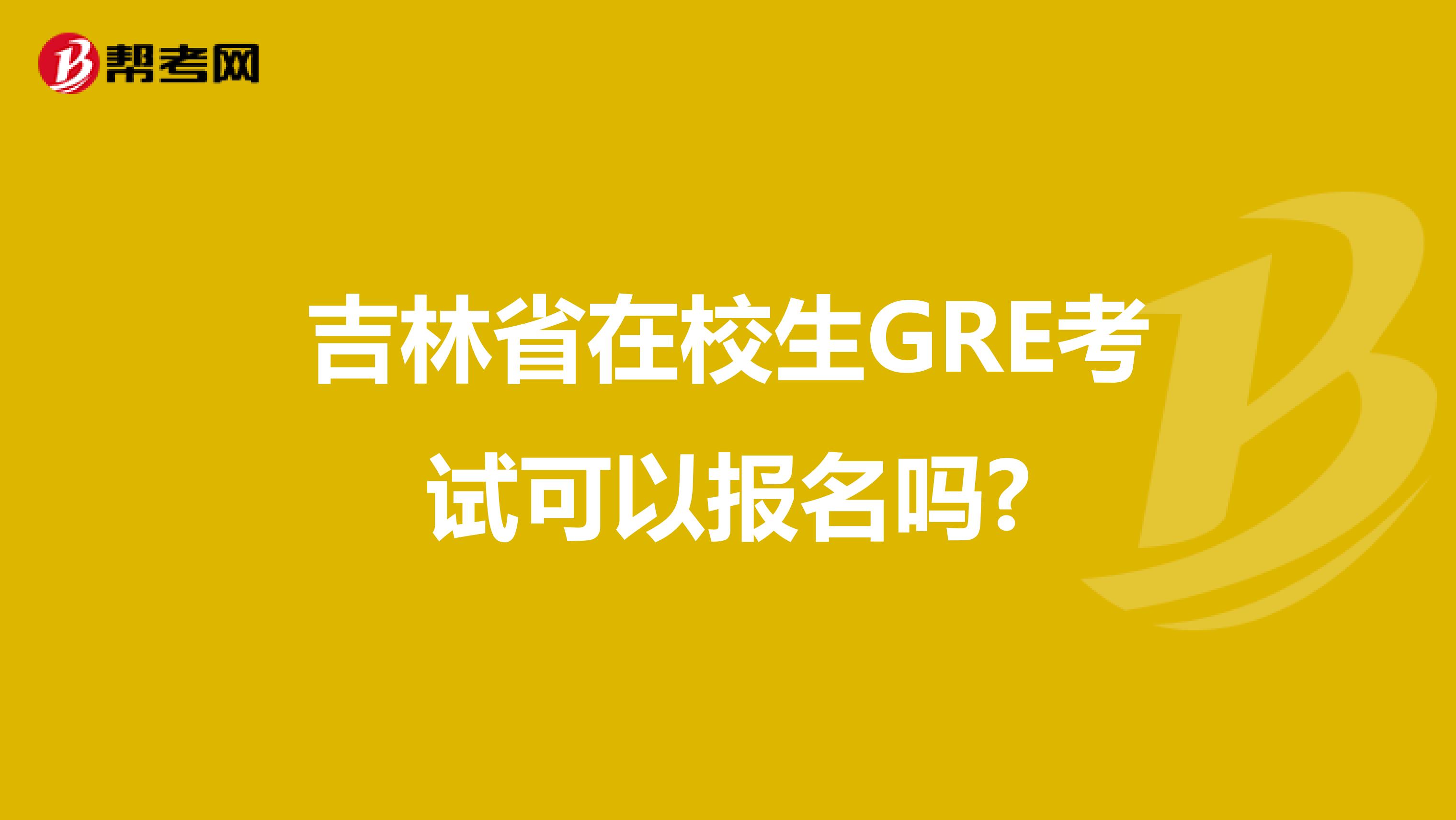 吉林省在校生GRE考试可以报名吗?