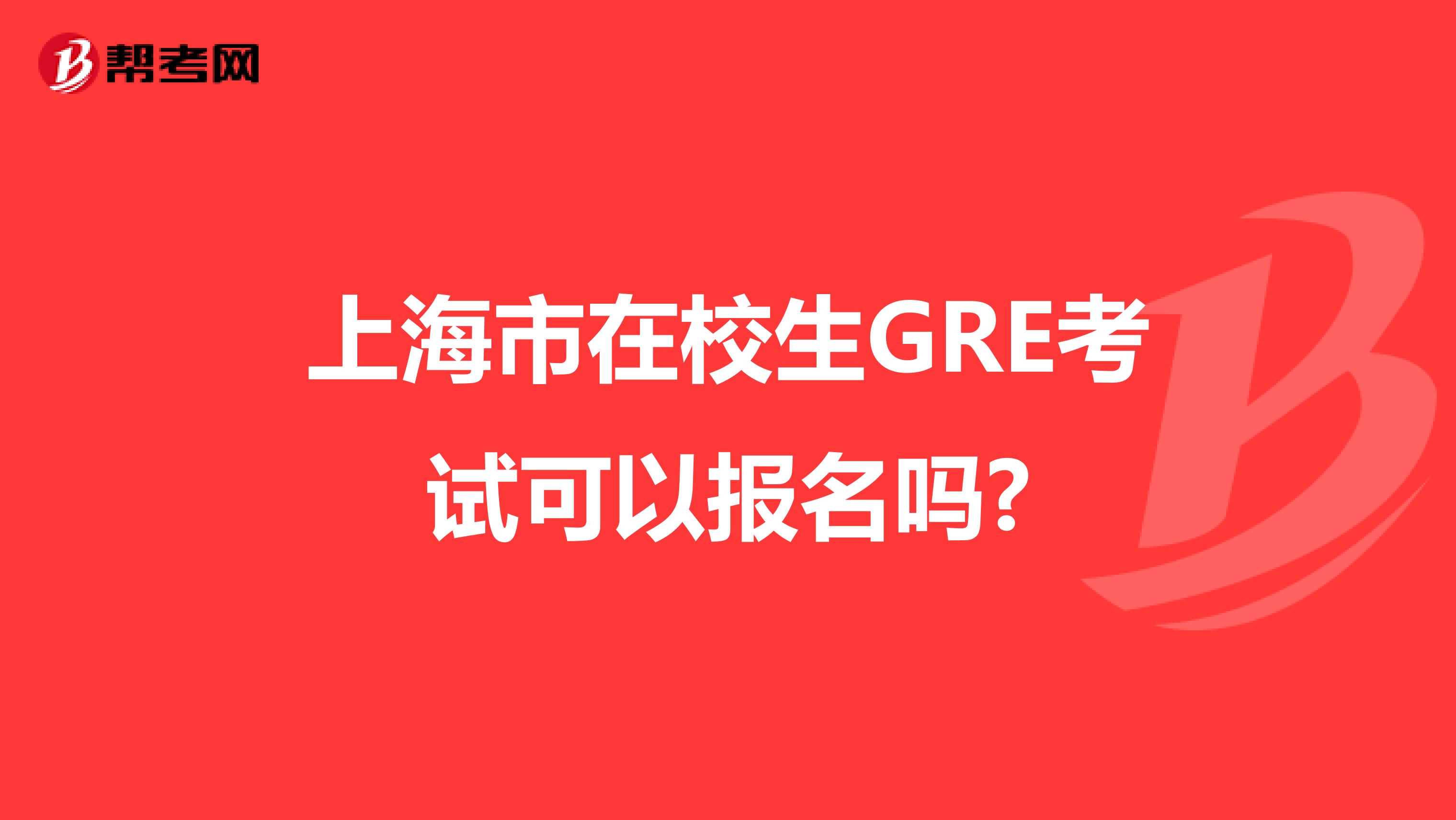 上海市在校生GRE考试可以报名吗?