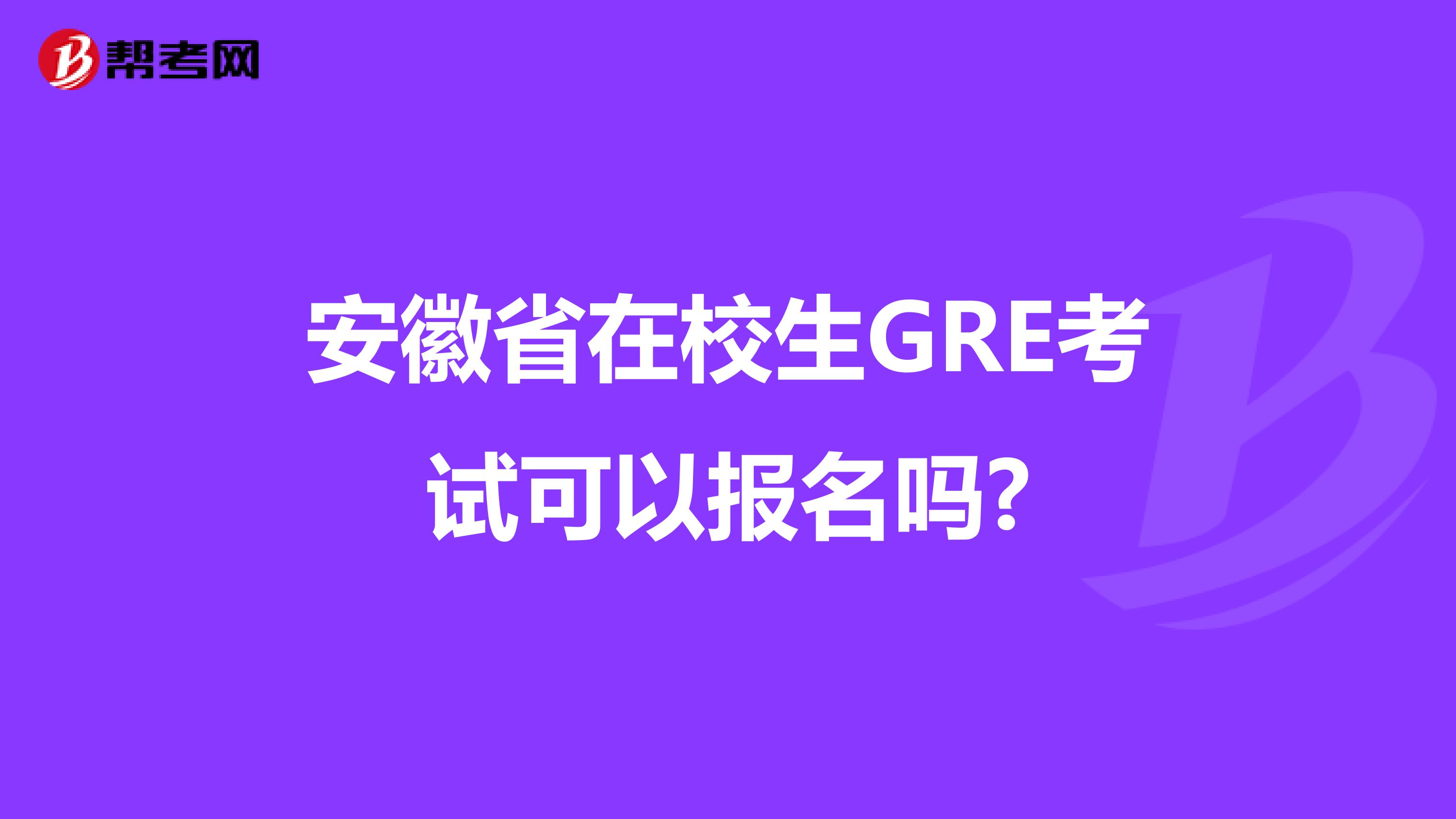 安徽省在校生GRE考试可以报名吗?