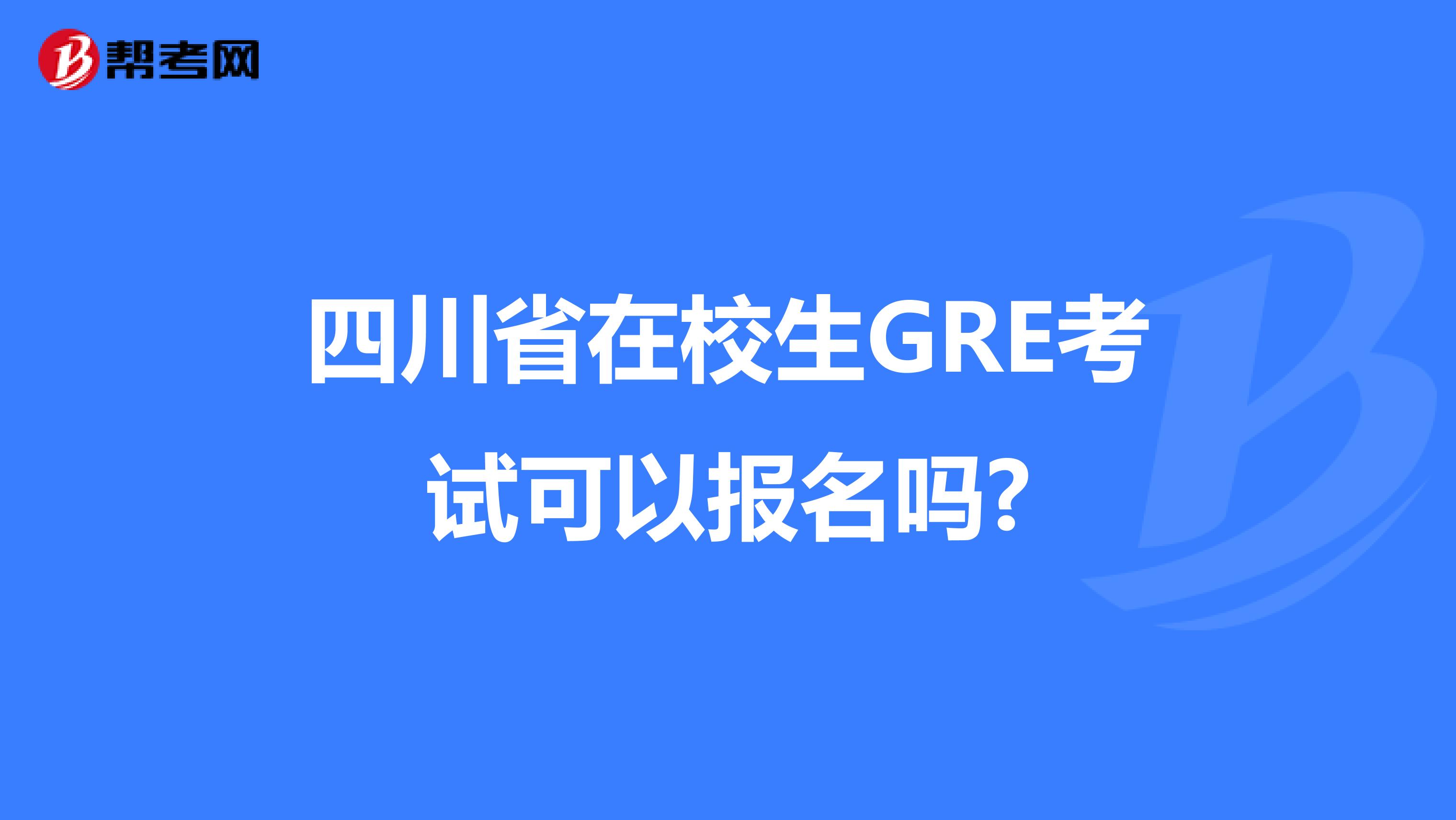 四川省在校生GRE考试可以报名吗?