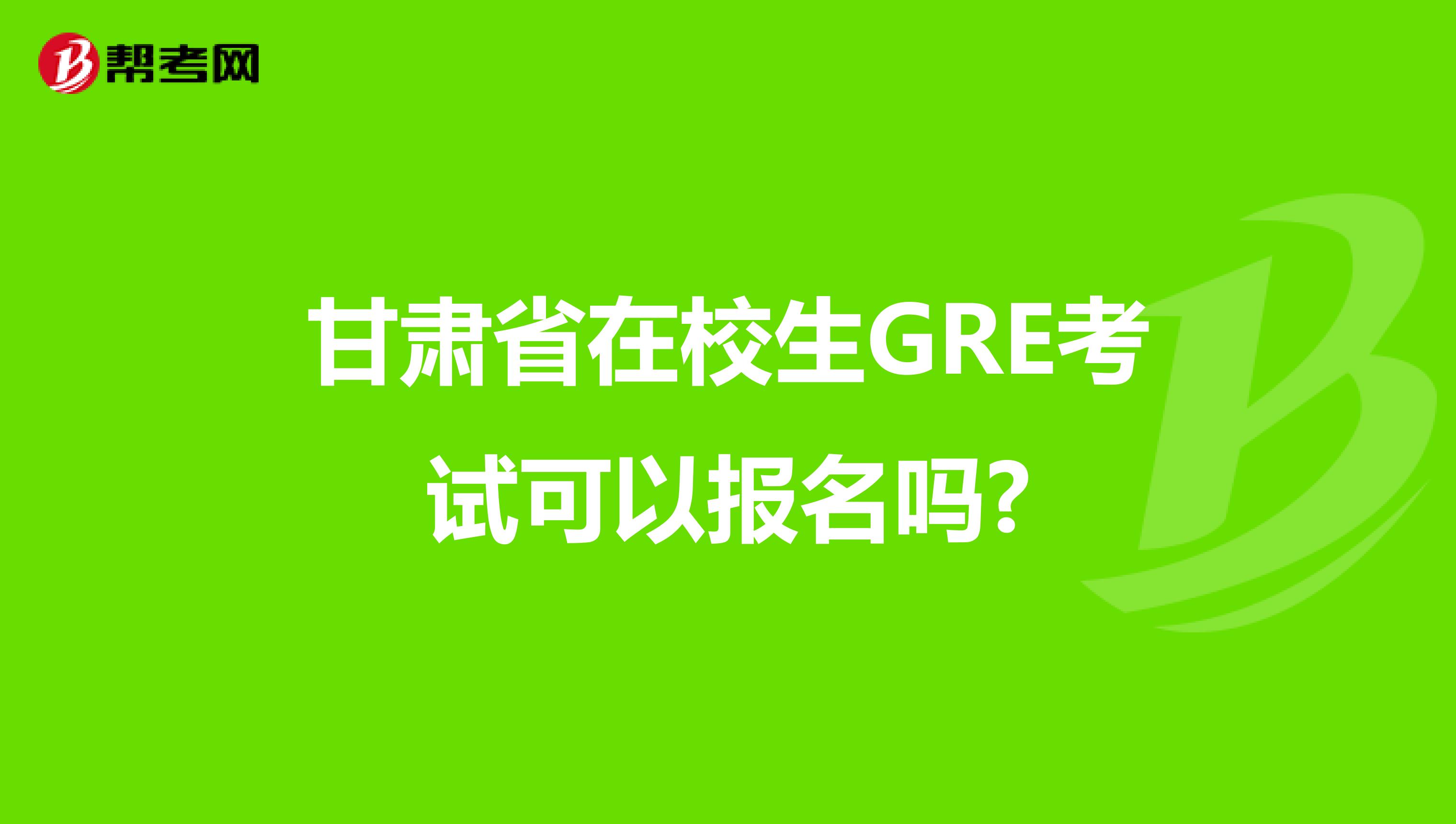 甘肃省在校生GRE考试可以报名吗?