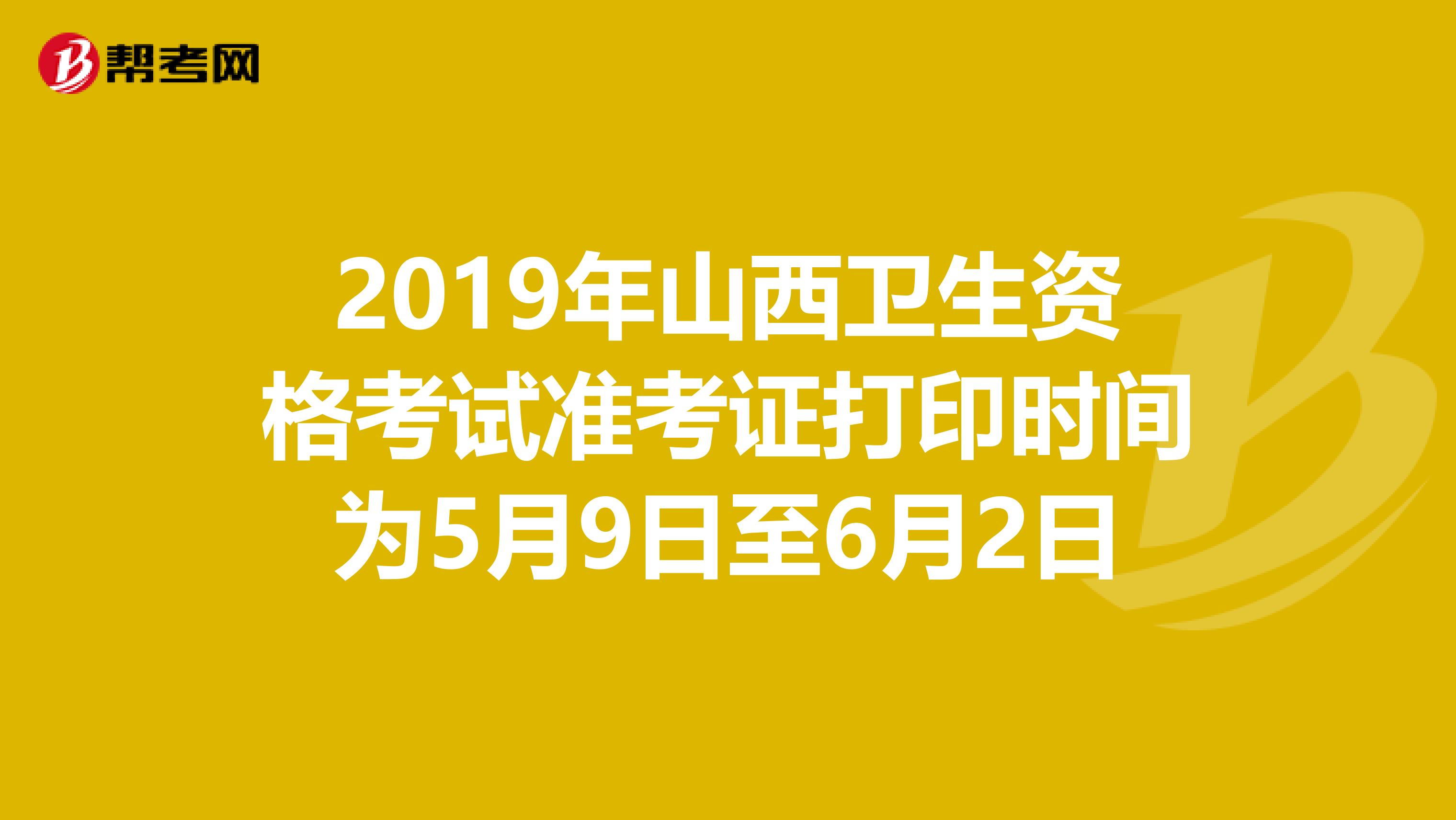 2019年山西卫生资格考试准考证打印时间为5月9日至6月2日