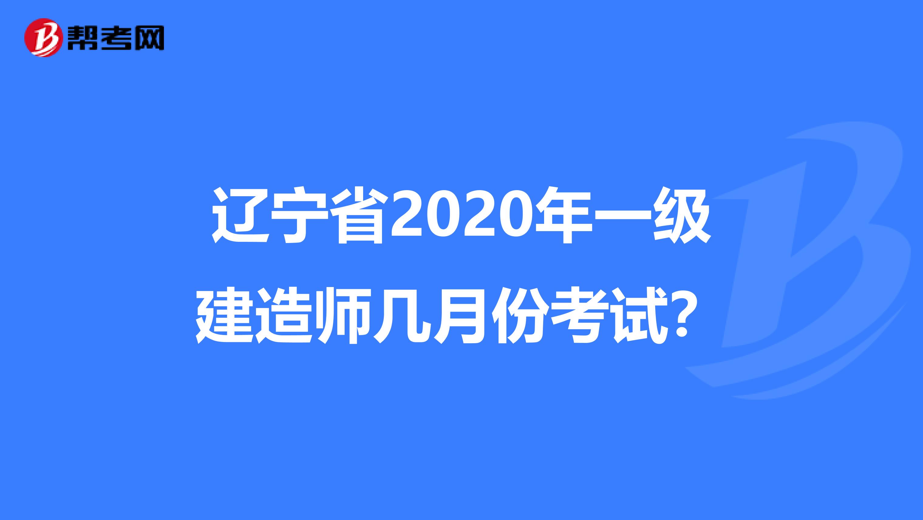 辽宁省2020年一级建造师几月份考试？