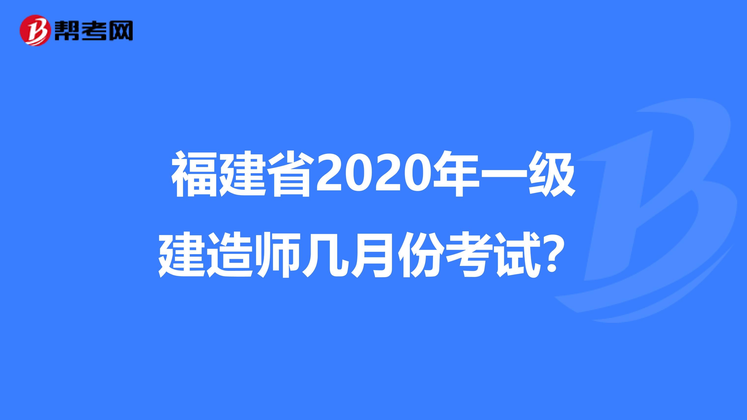 福建省2020年一级建造师几月份考试？