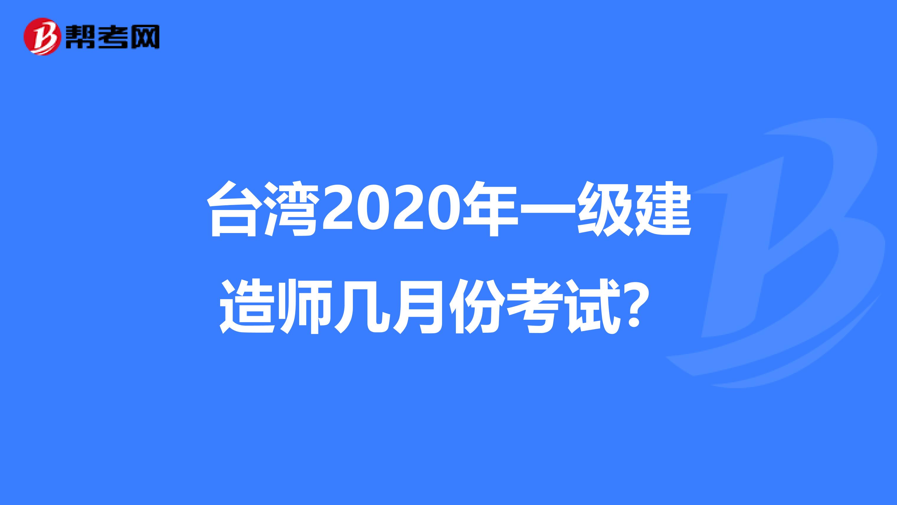 台湾2020年一级建造师几月份考试？