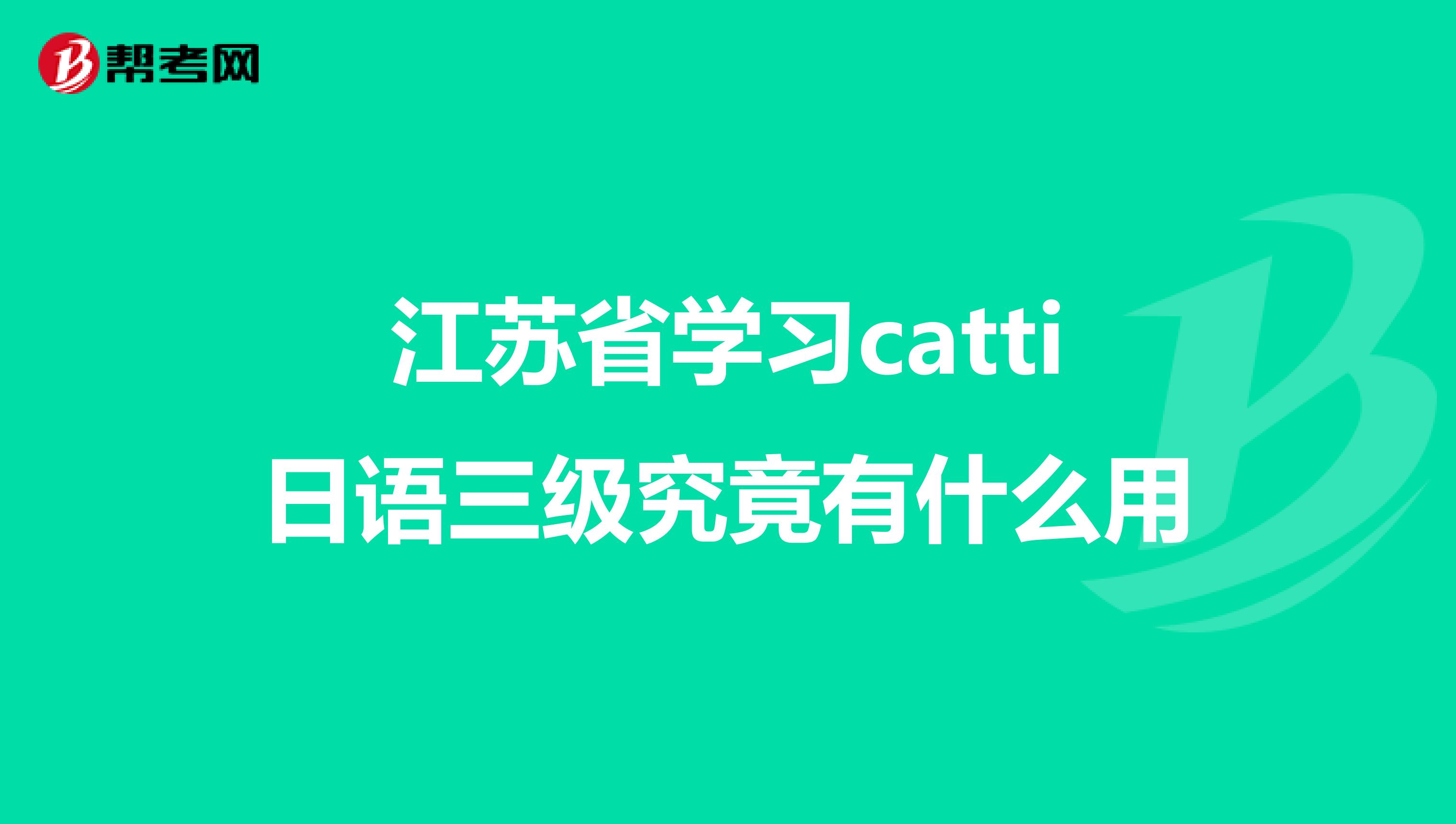 江苏省学习catti日语三级究竟有什么用