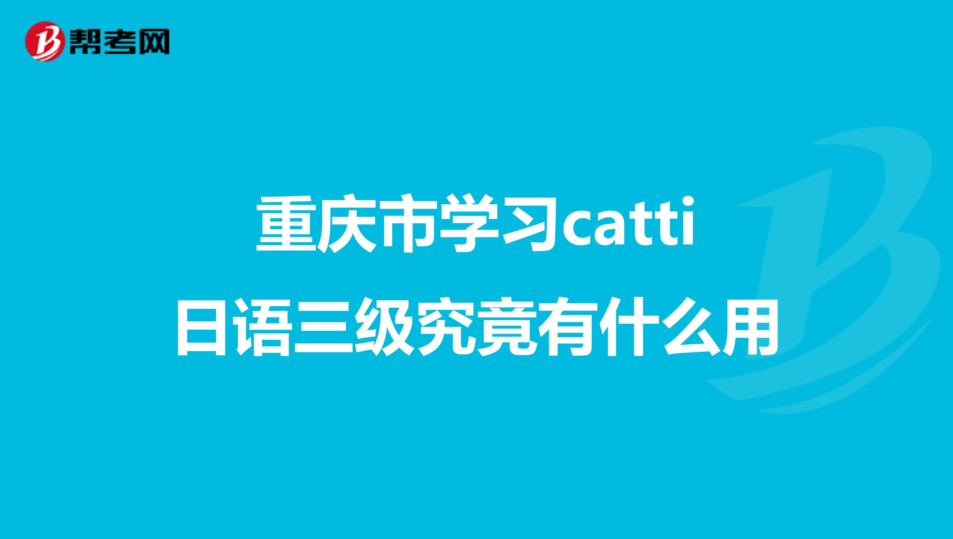 重庆市学习catti日语三级究竟有什么用