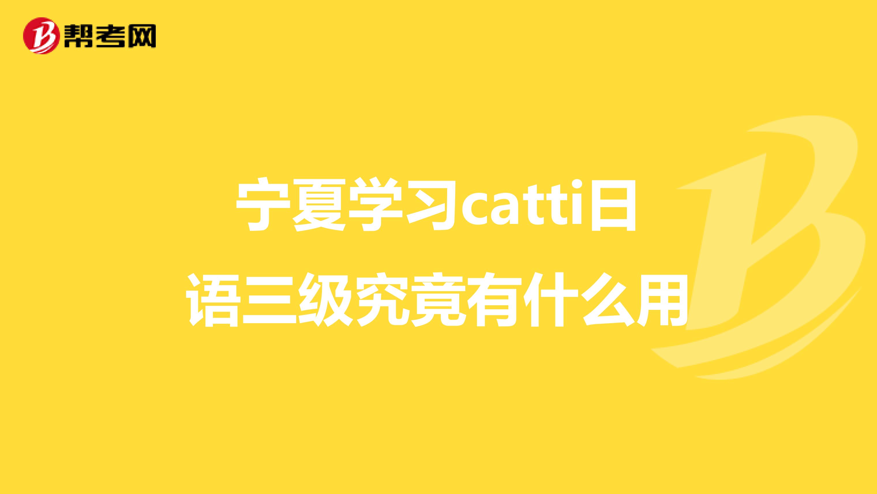 宁夏学习catti日语三级究竟有什么用