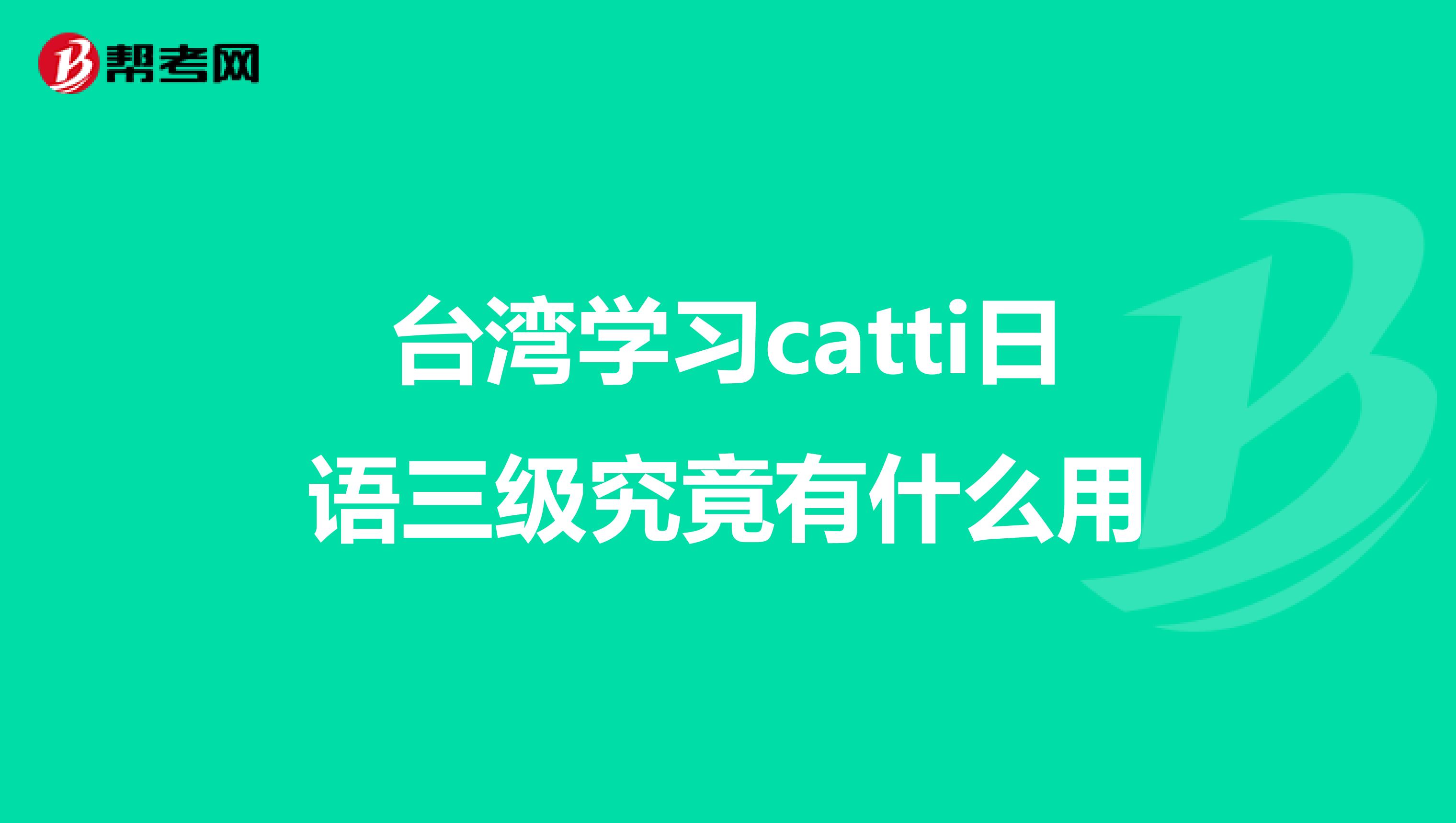 台湾学习catti日语三级究竟有什么用