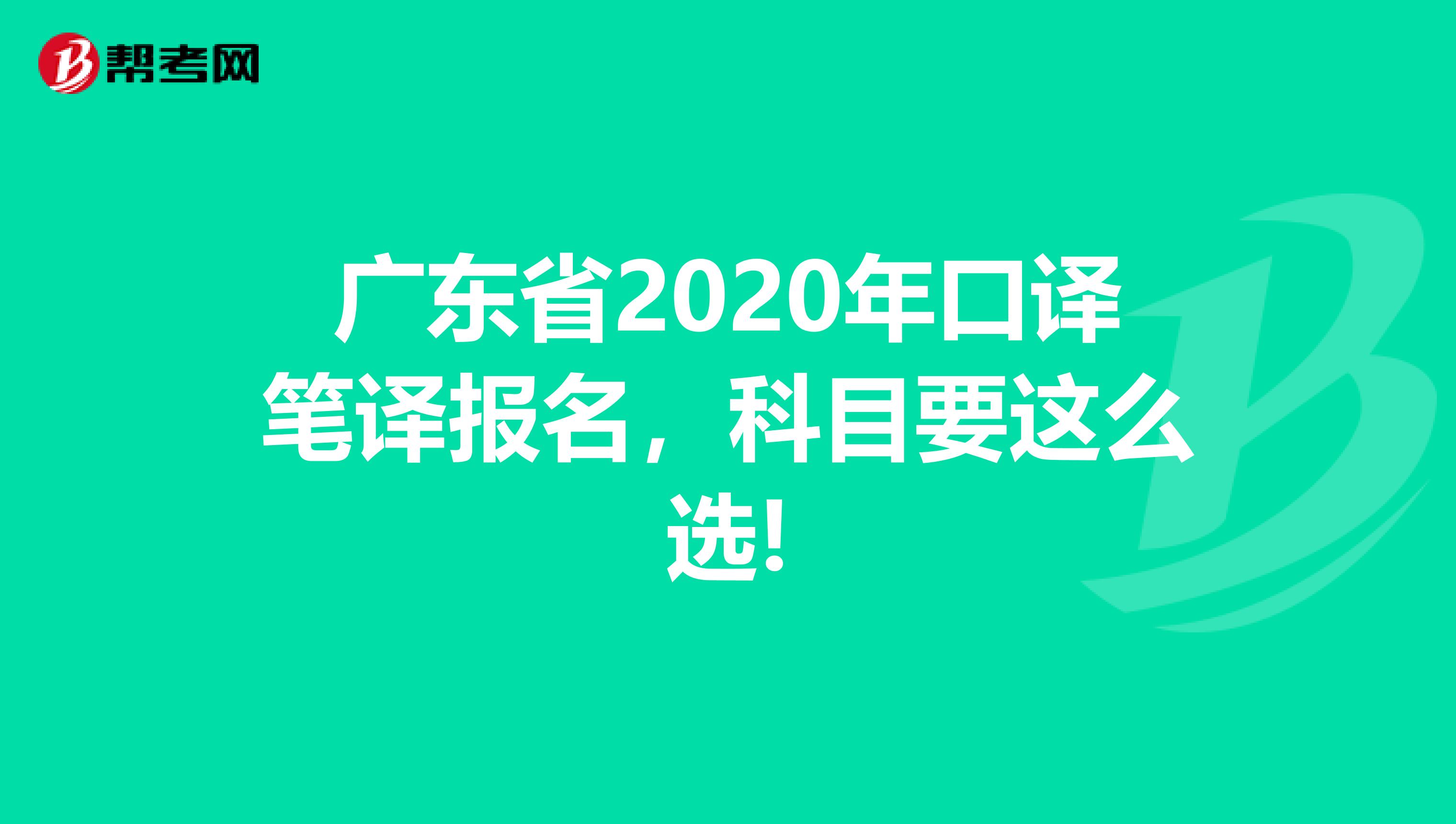 广东省2020年口译笔译报名，科目要这么选!