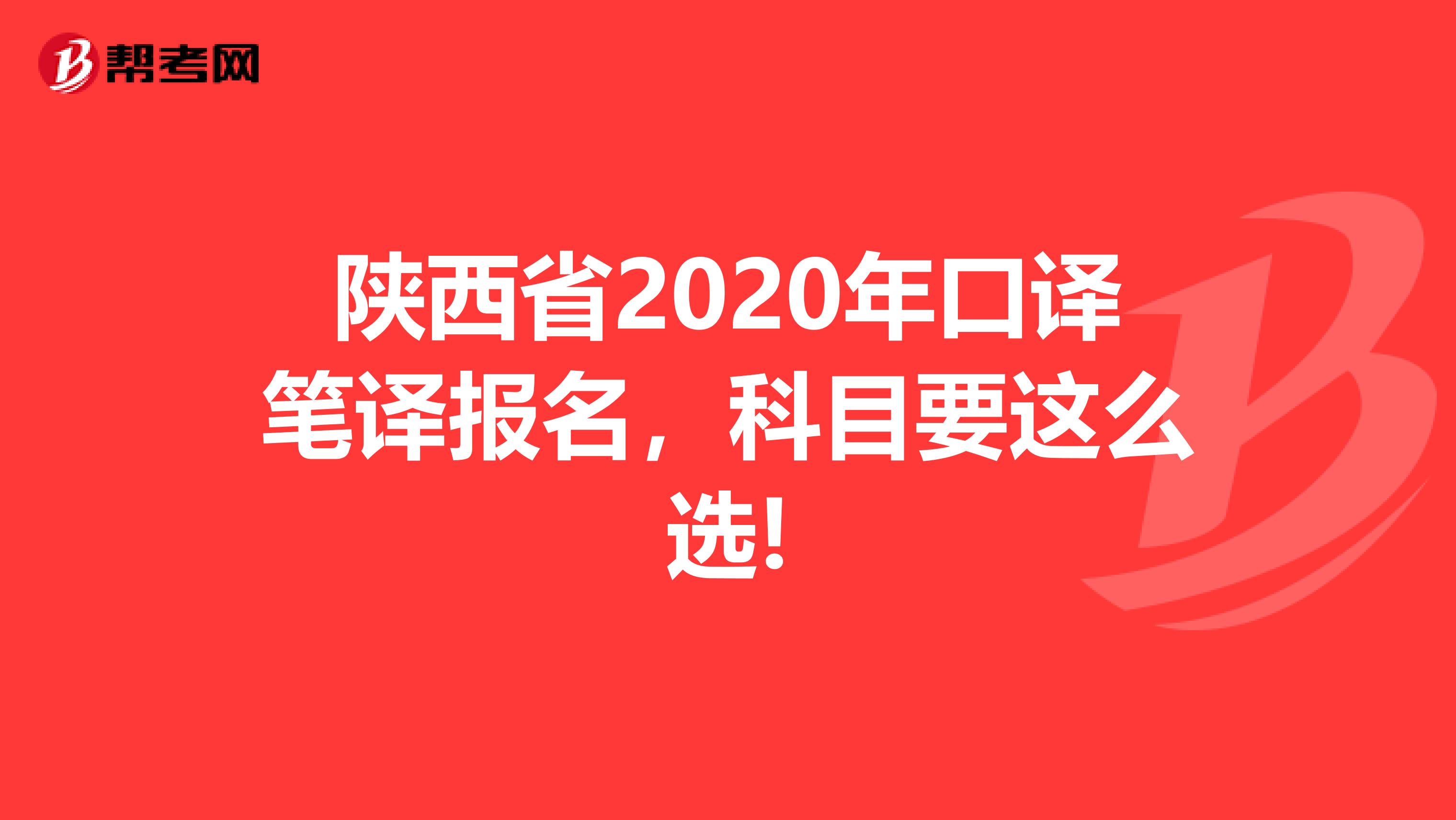 陕西省2020年口译笔译报名，科目要这么选!