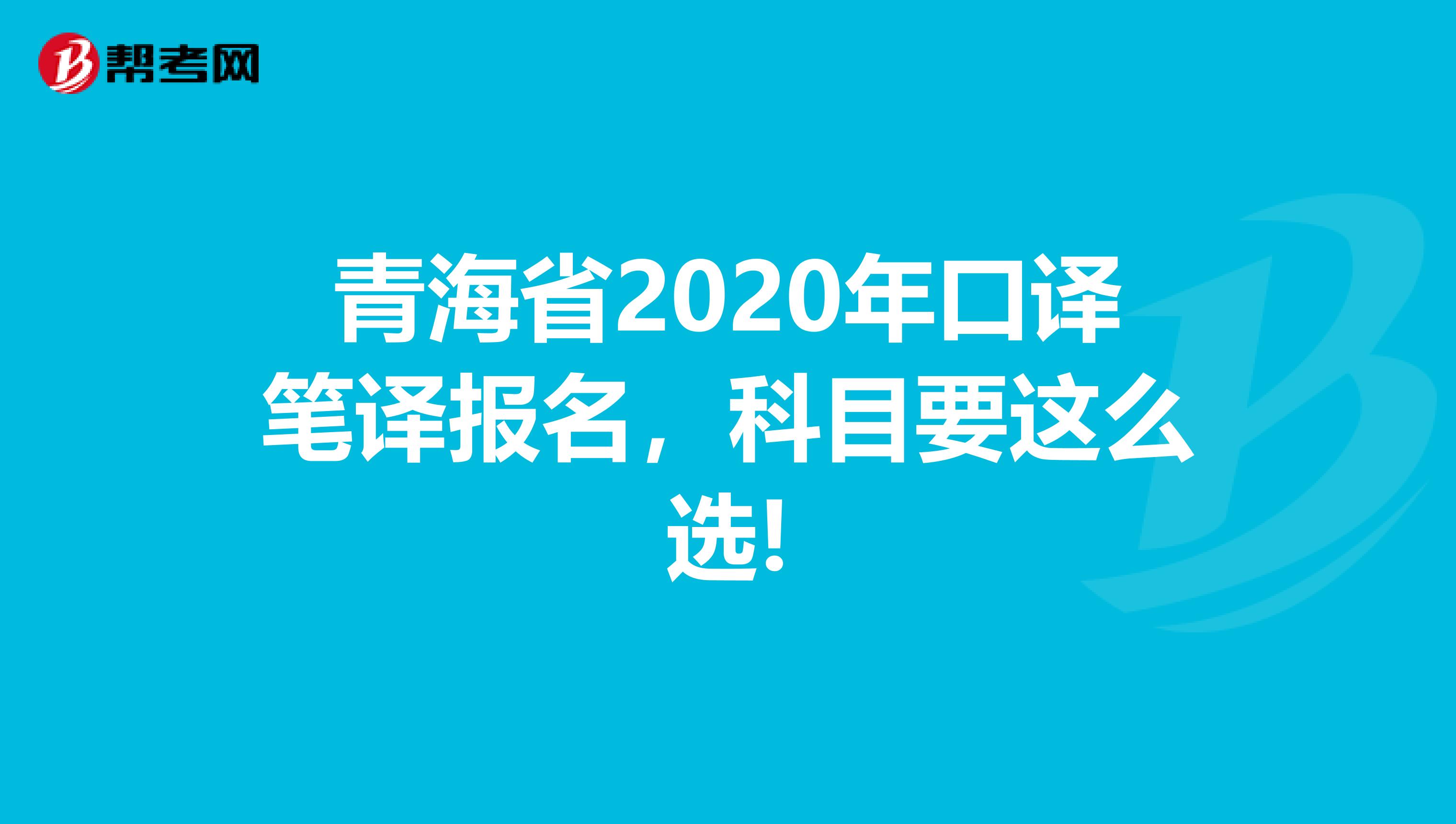 青海省2020年口译笔译报名，科目要这么选!