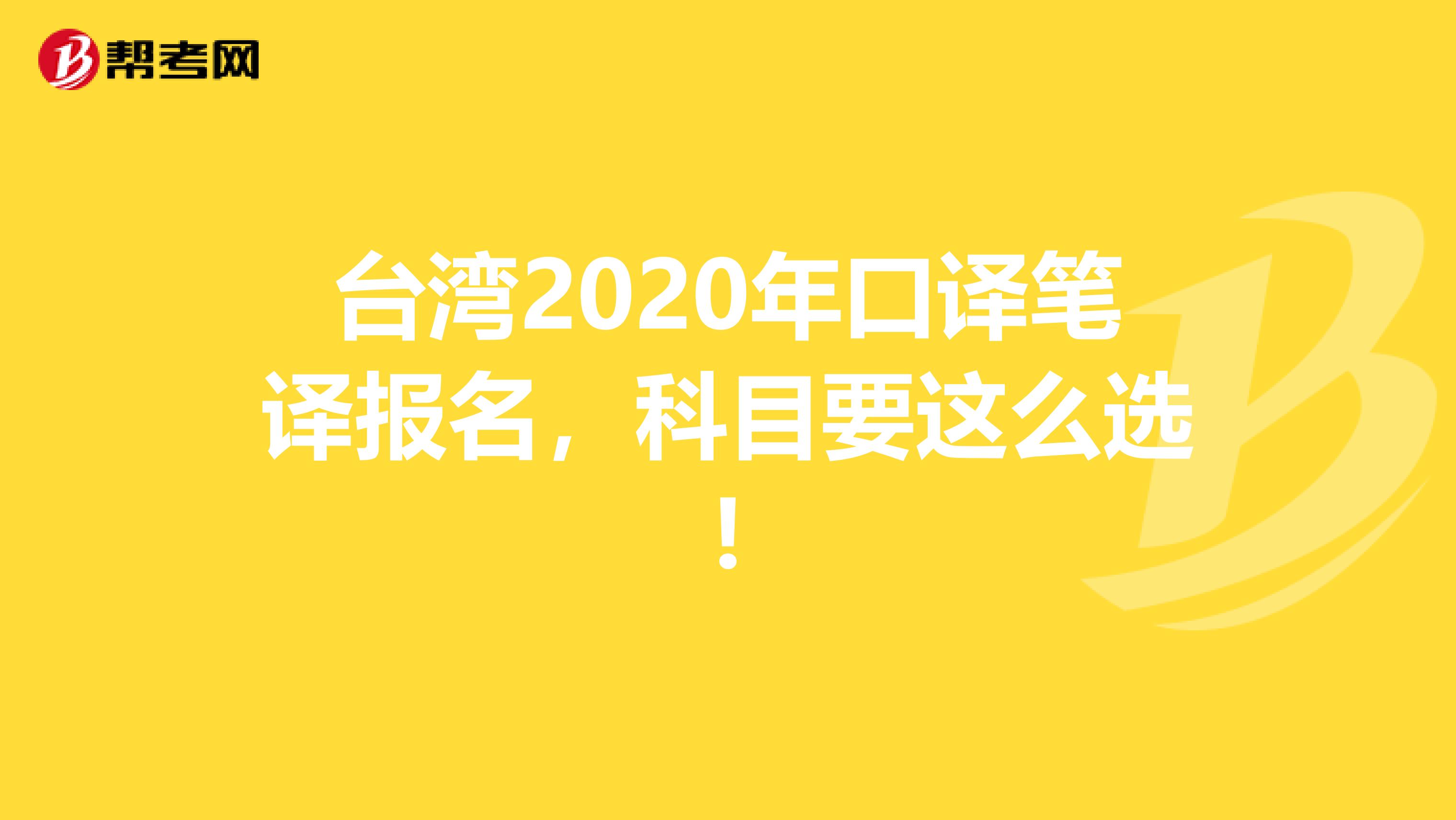 台湾2020年口译笔译报名，科目要这么选!