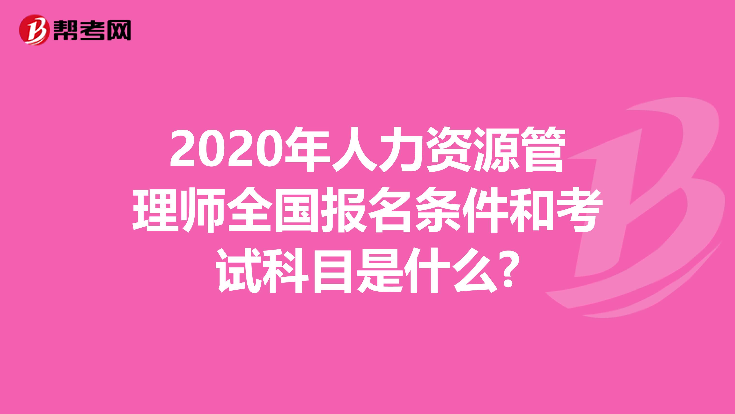 2020年人力资源管理师全国报名条件和考试科目是什么?