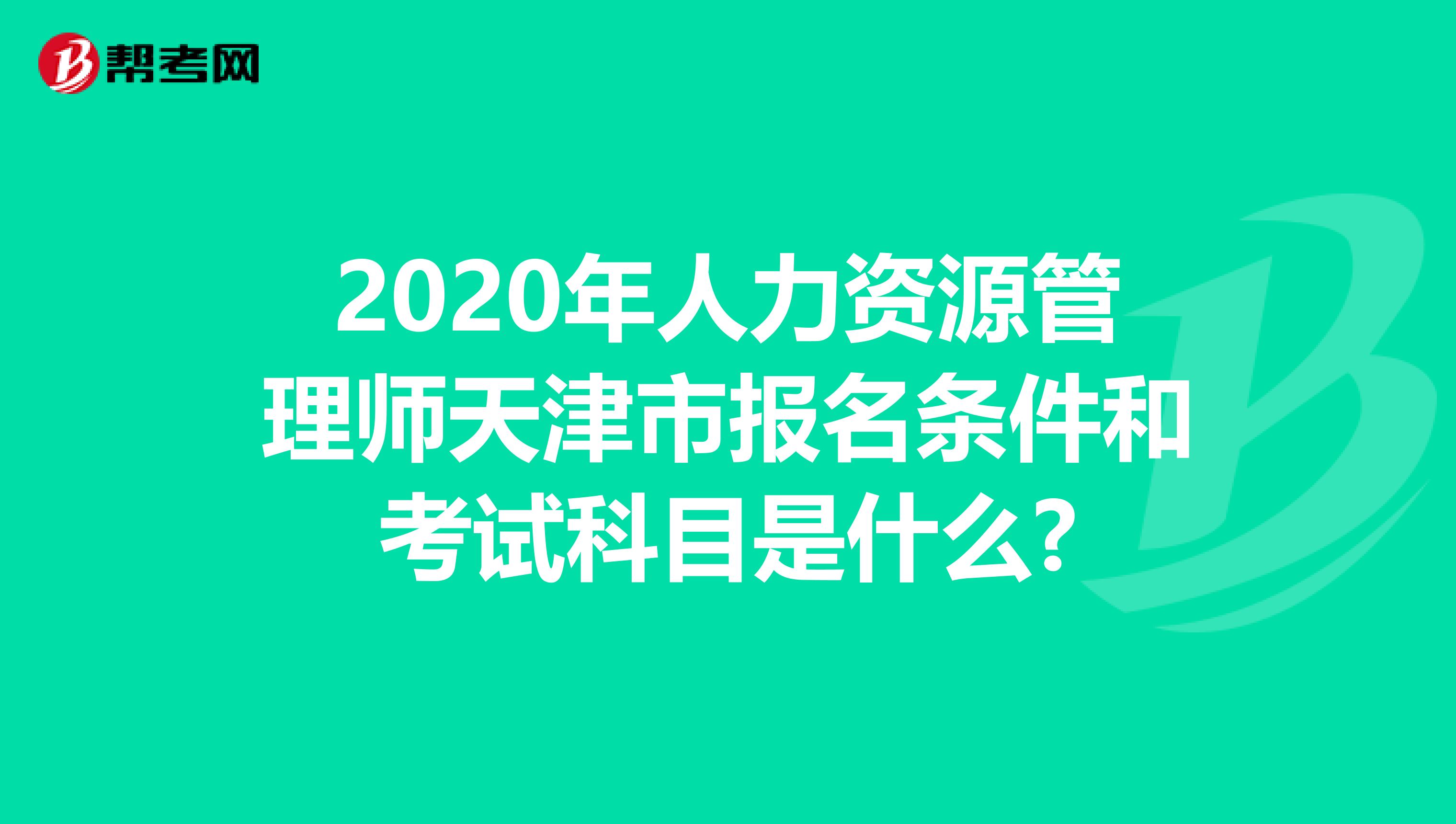 2020年人力資源管理師天津市報名條件和考試科目是什么?