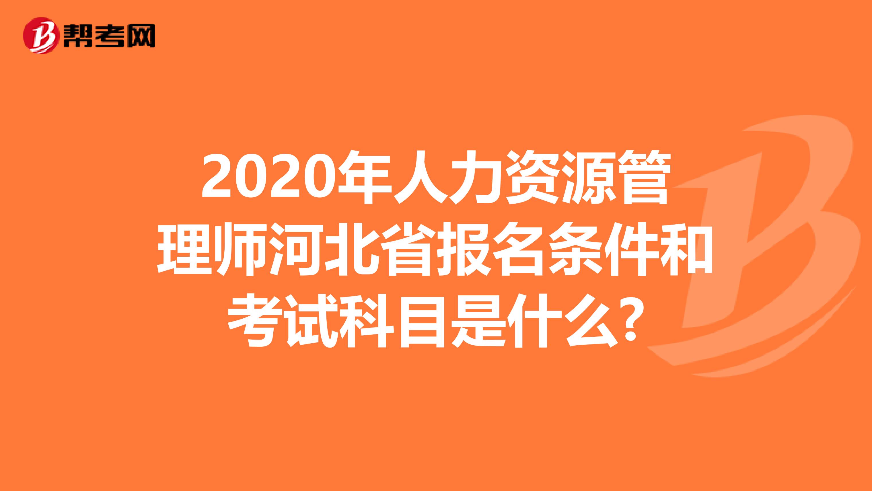 2020年人力资源管理师河北省报名条件和考试科目是什么?