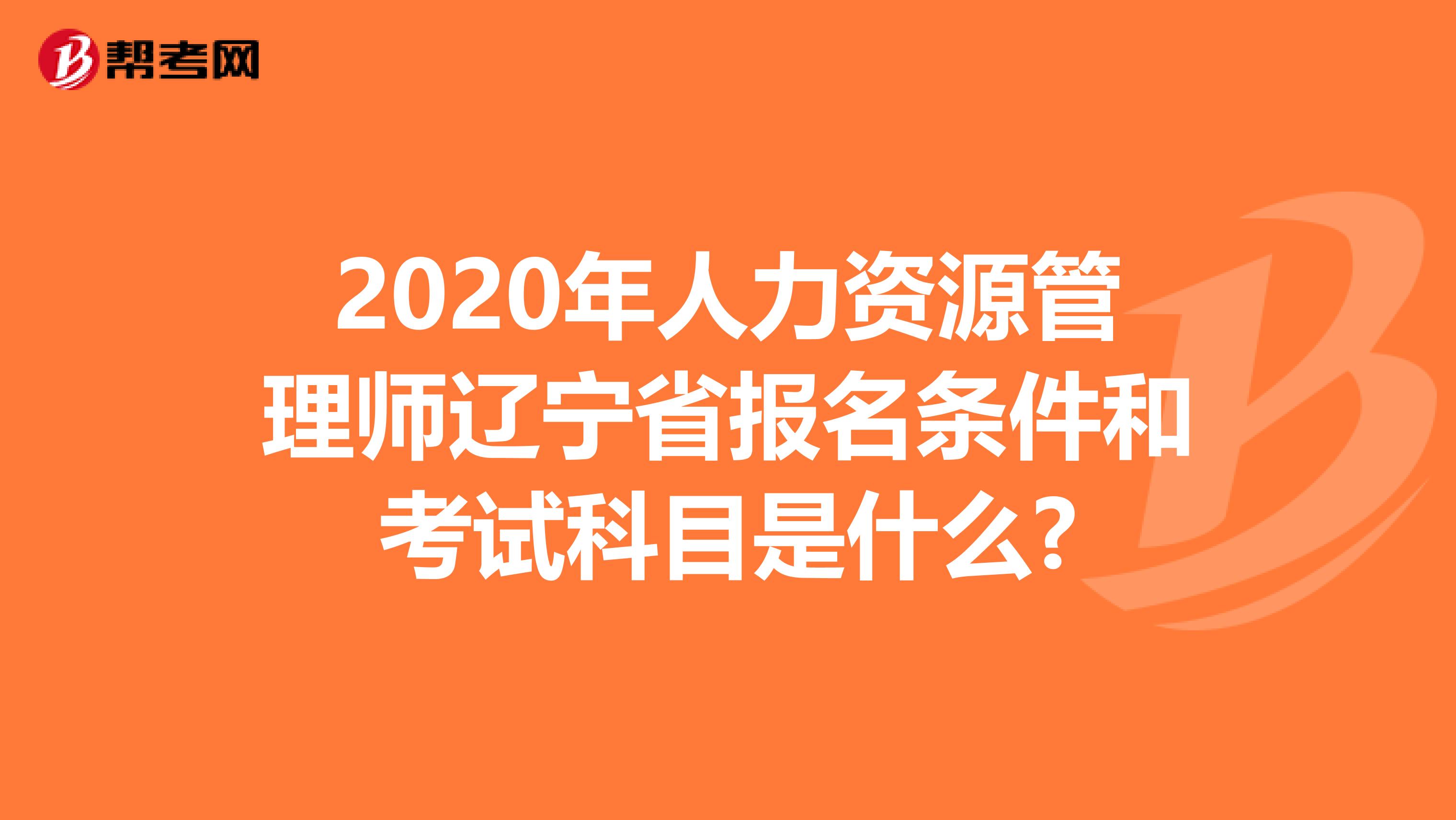 2020年人力资源管理师辽宁省报名条件和考试科目是什么?