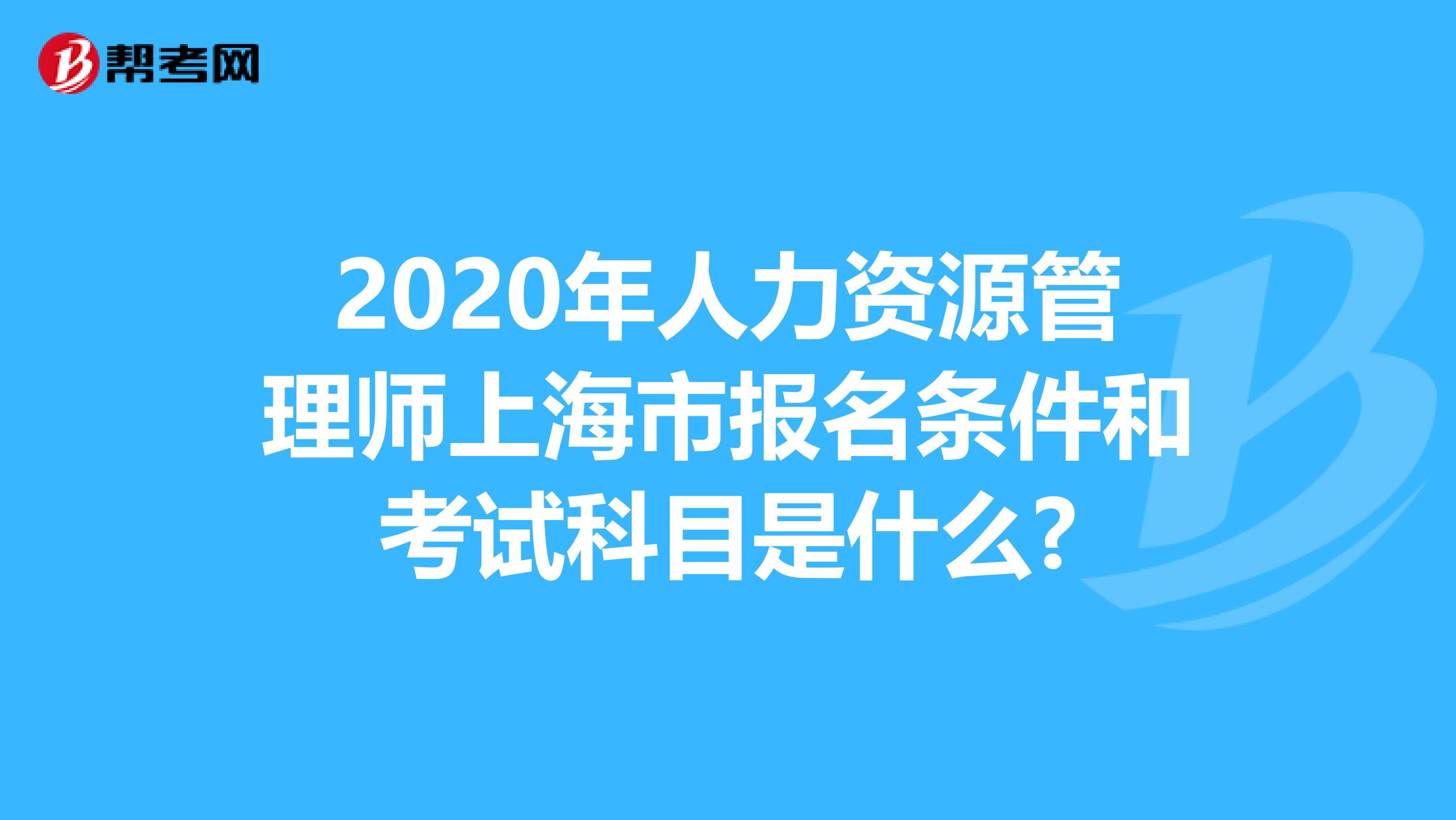 2020年人力資源管理師上海市報名條件和考試科目是什么?