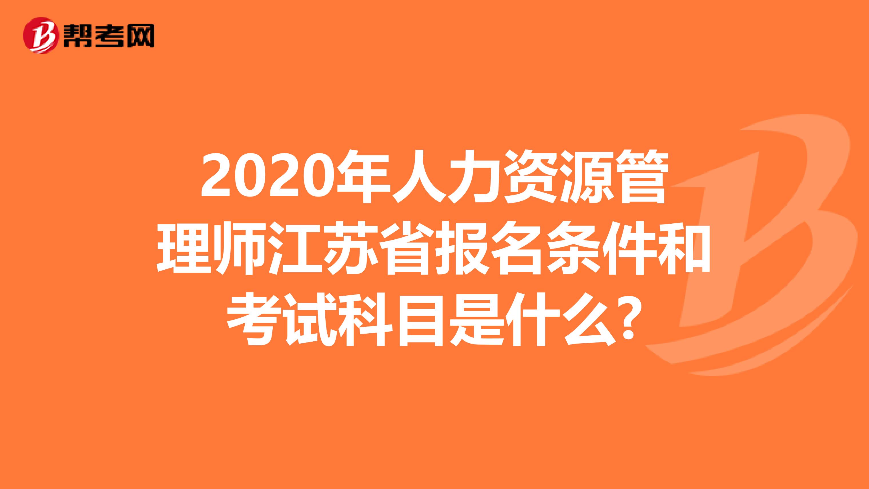 2020年人力资源管理师江苏省报名条件和考试科目是什么?