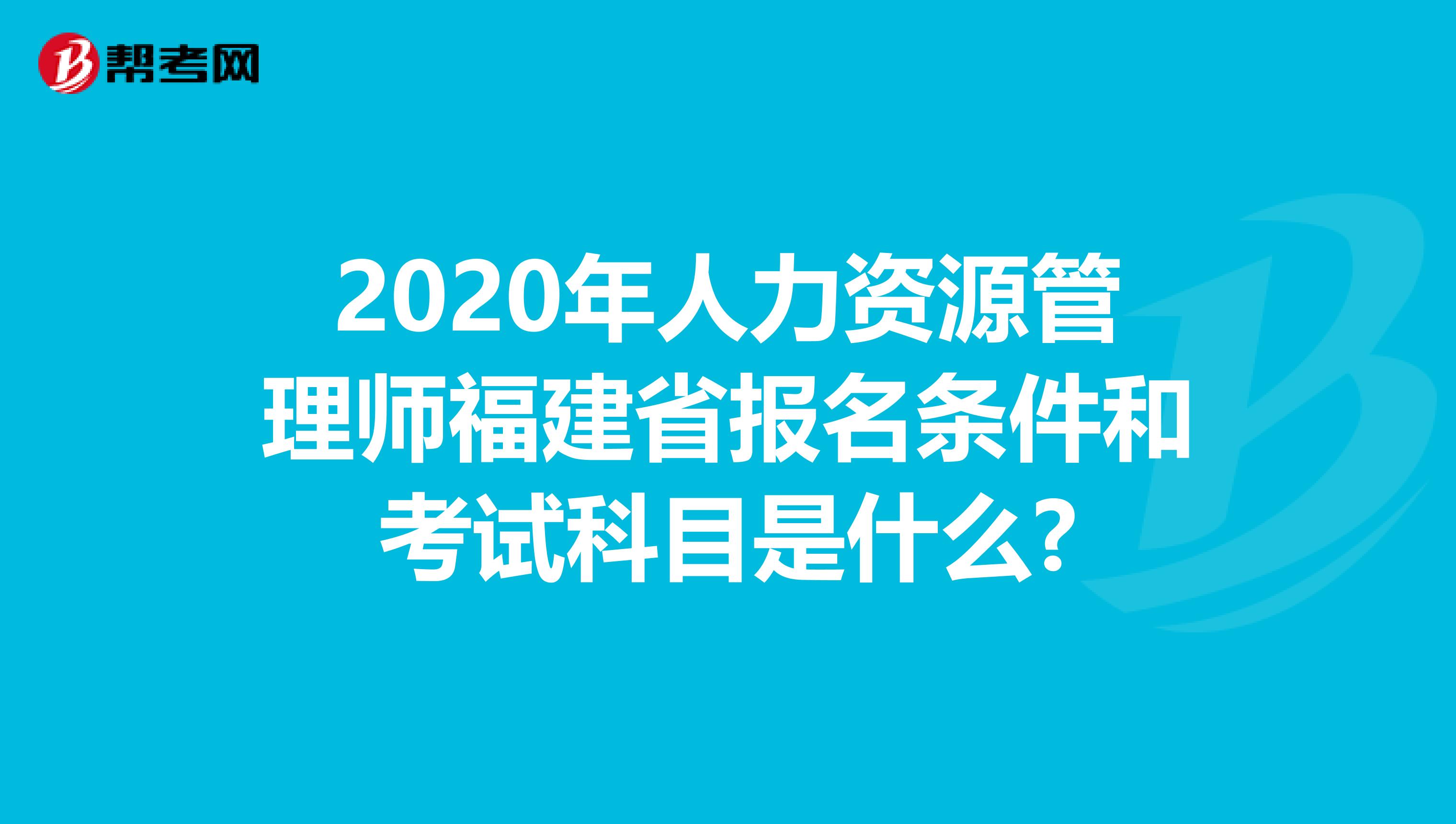 2020年人力资源管理师福建省报名条件和考试科目是什么?