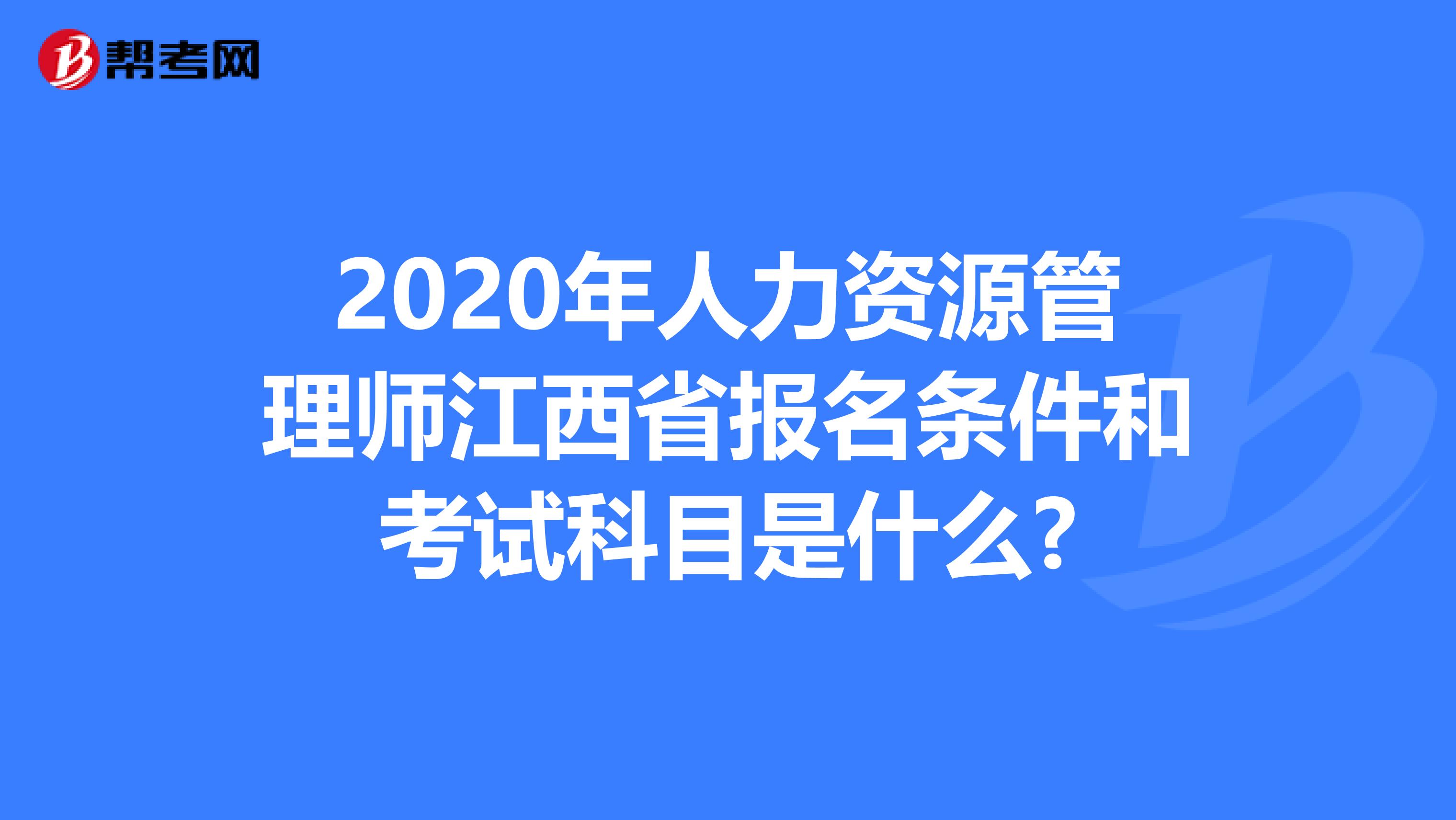 2020年人力资源管理师江西省报名条件和考试科目是什么?