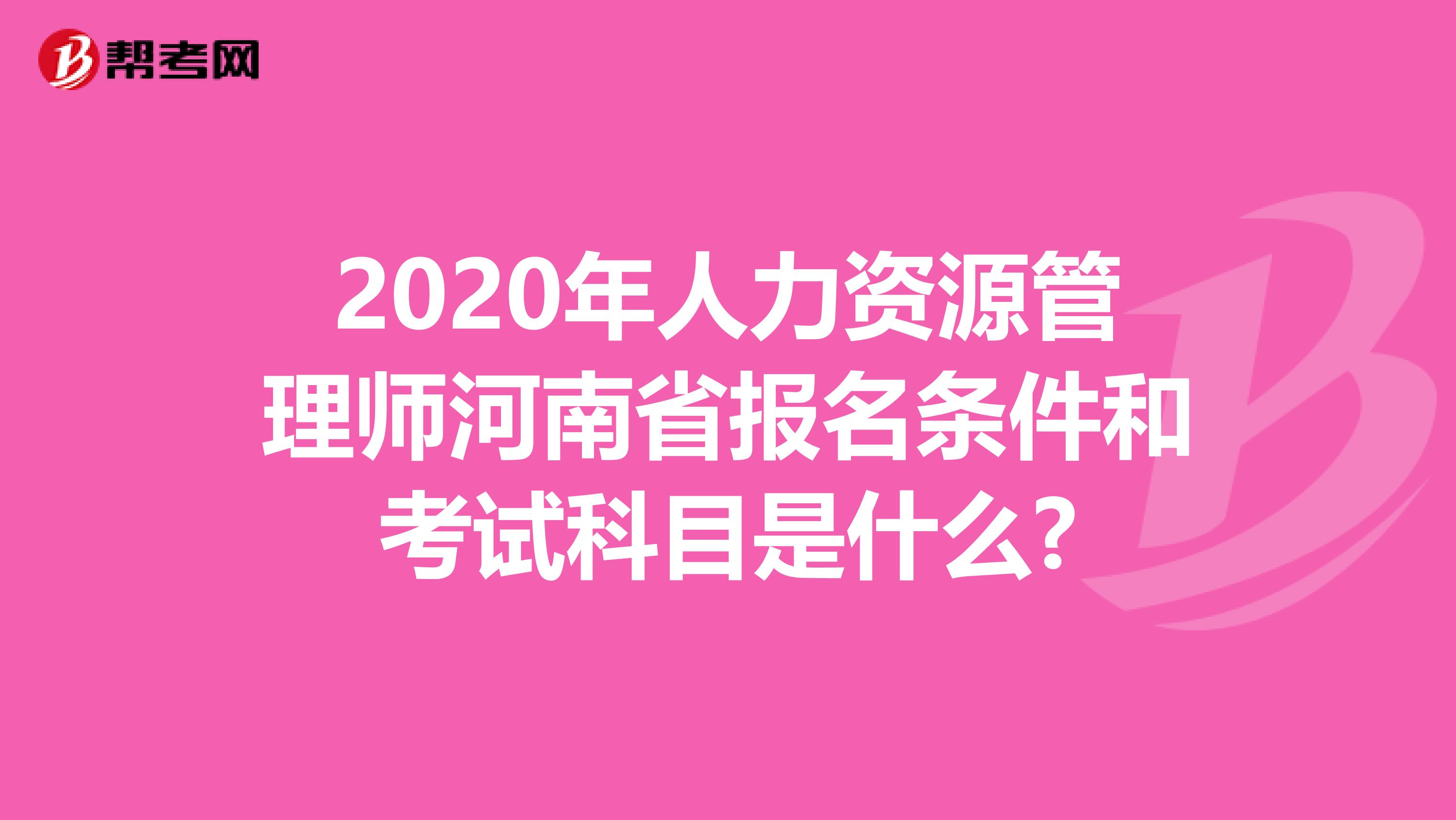 2020年人力资源管理师河南省报名条件和考试科目是什么?