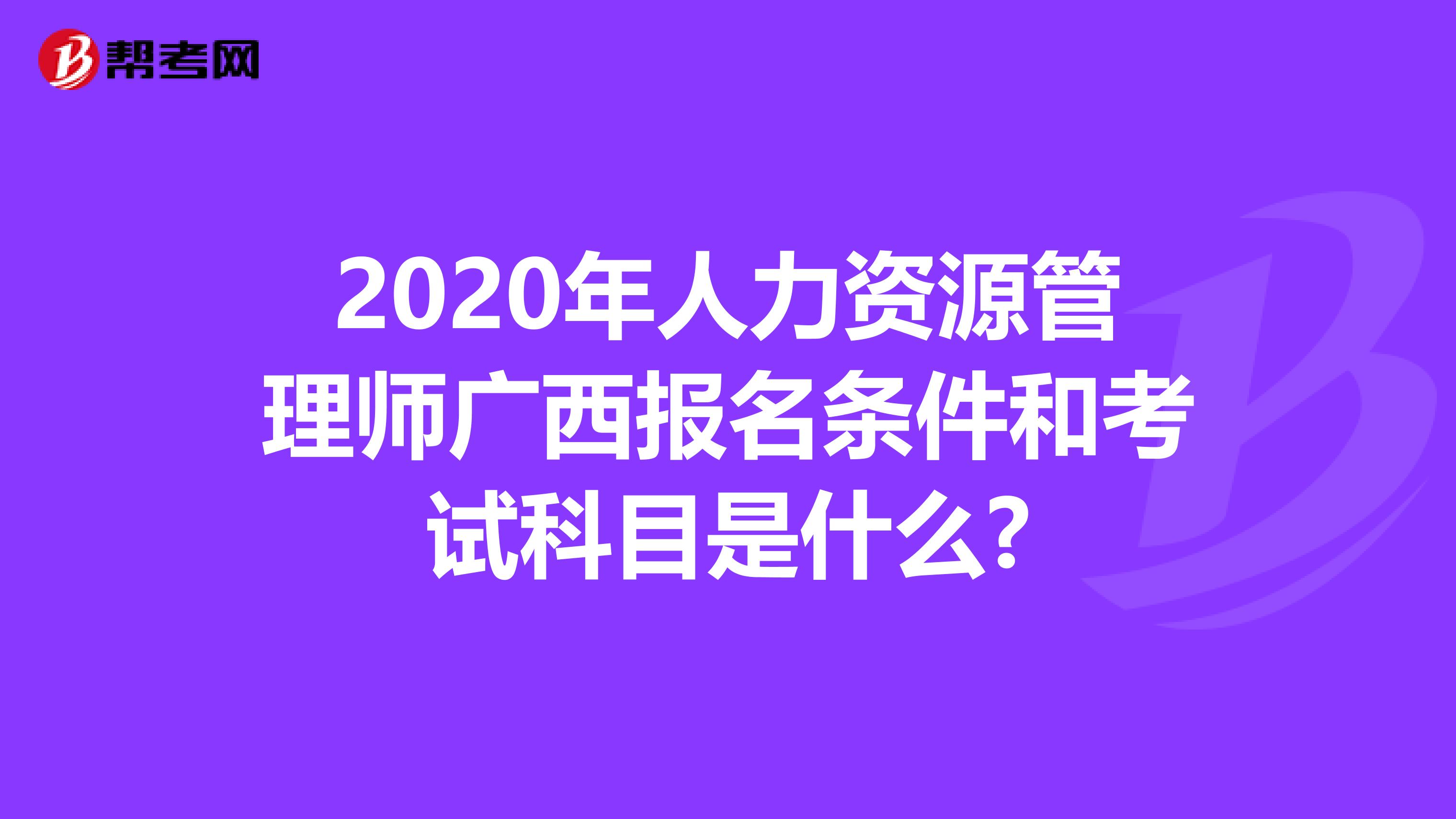 2020年人力资源管理师广西报名条件和考试科目是什么?