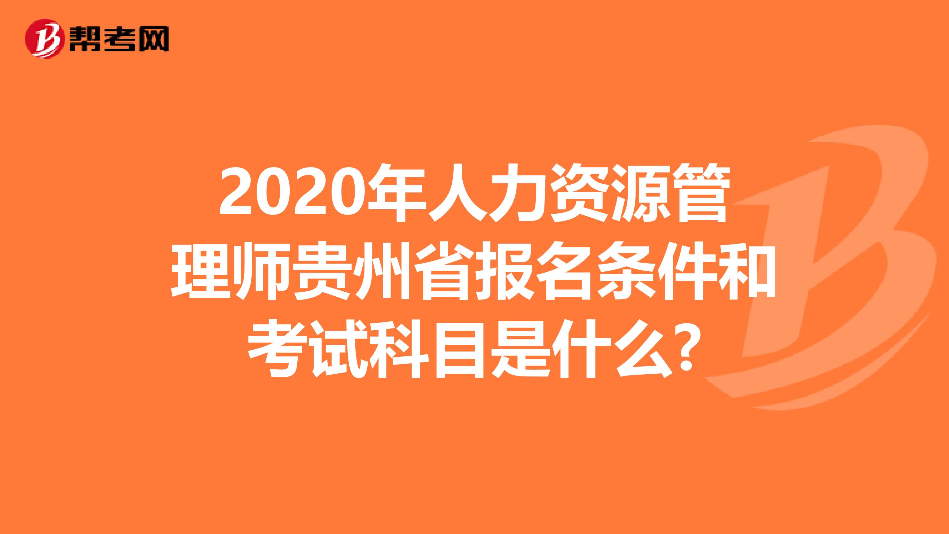 2020年人力资源管理师贵州省报名条件和考试科目是什么?