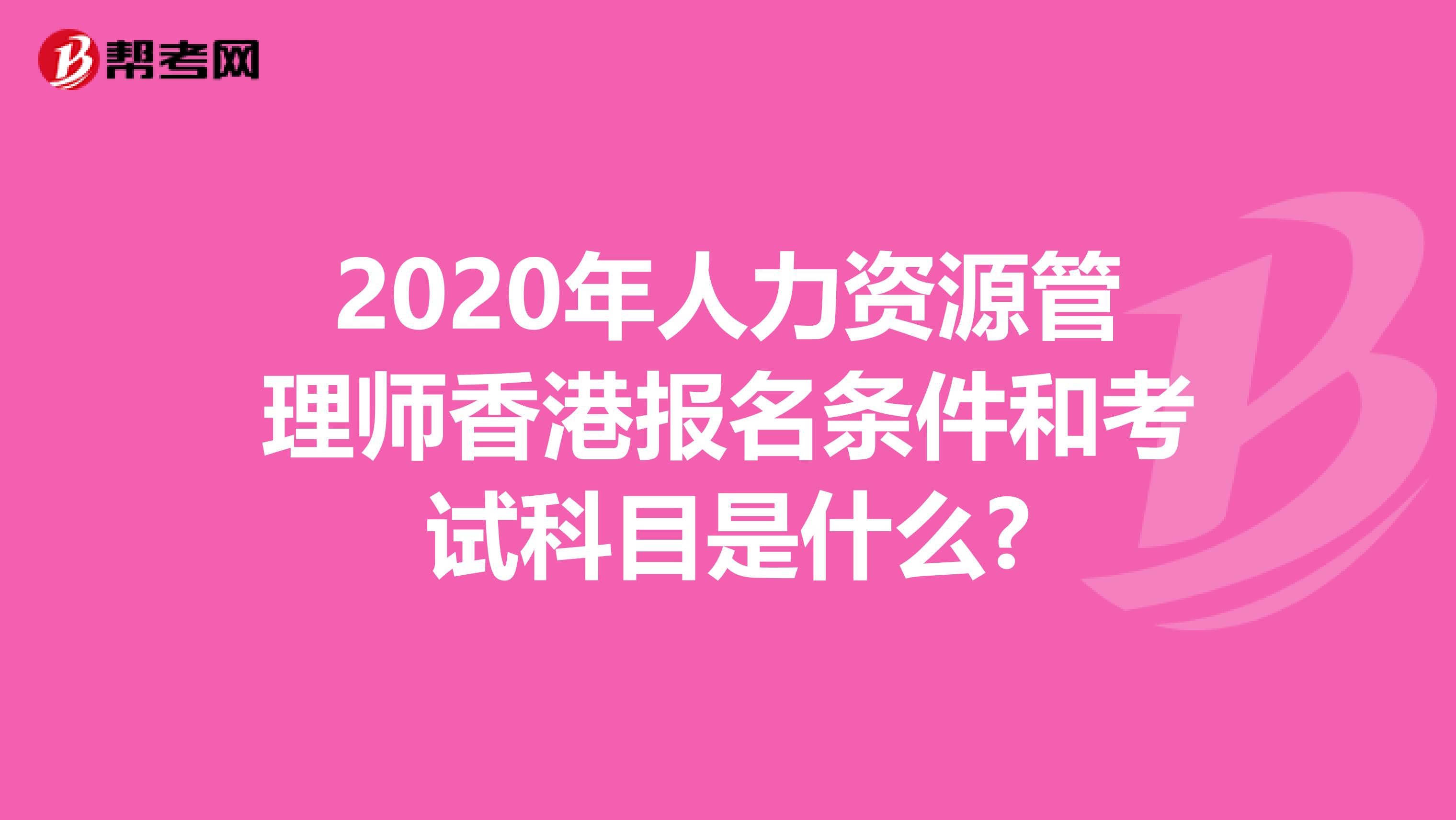 2020年人力资源管理师香港报名条件和考试科目是什么?